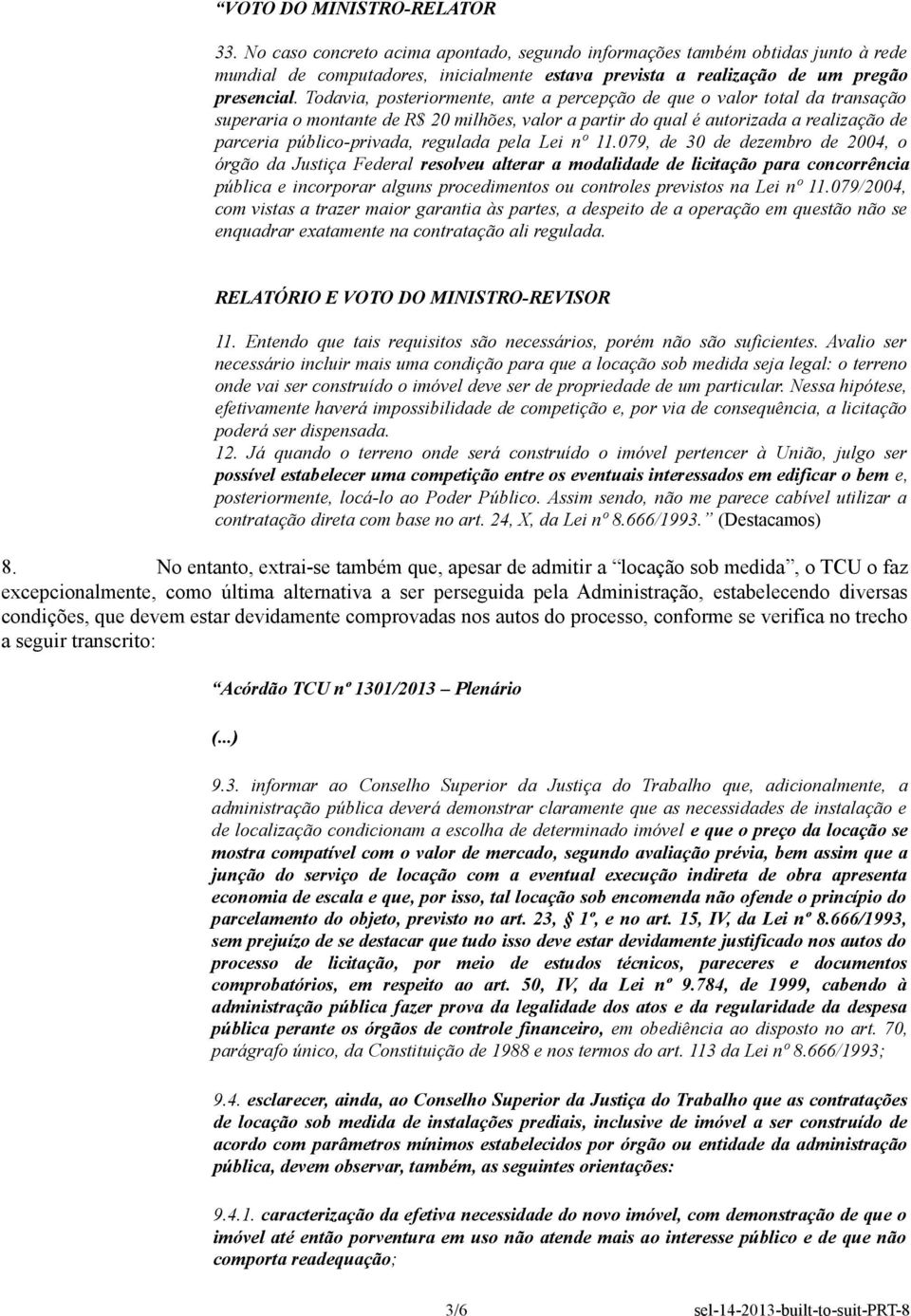 Todavia, posteriormente, ante a percepção de que o valor total da transação superaria o montante de R$ 20 milhões, valor a partir do qual é autorizada a realização de parceria público-privada,