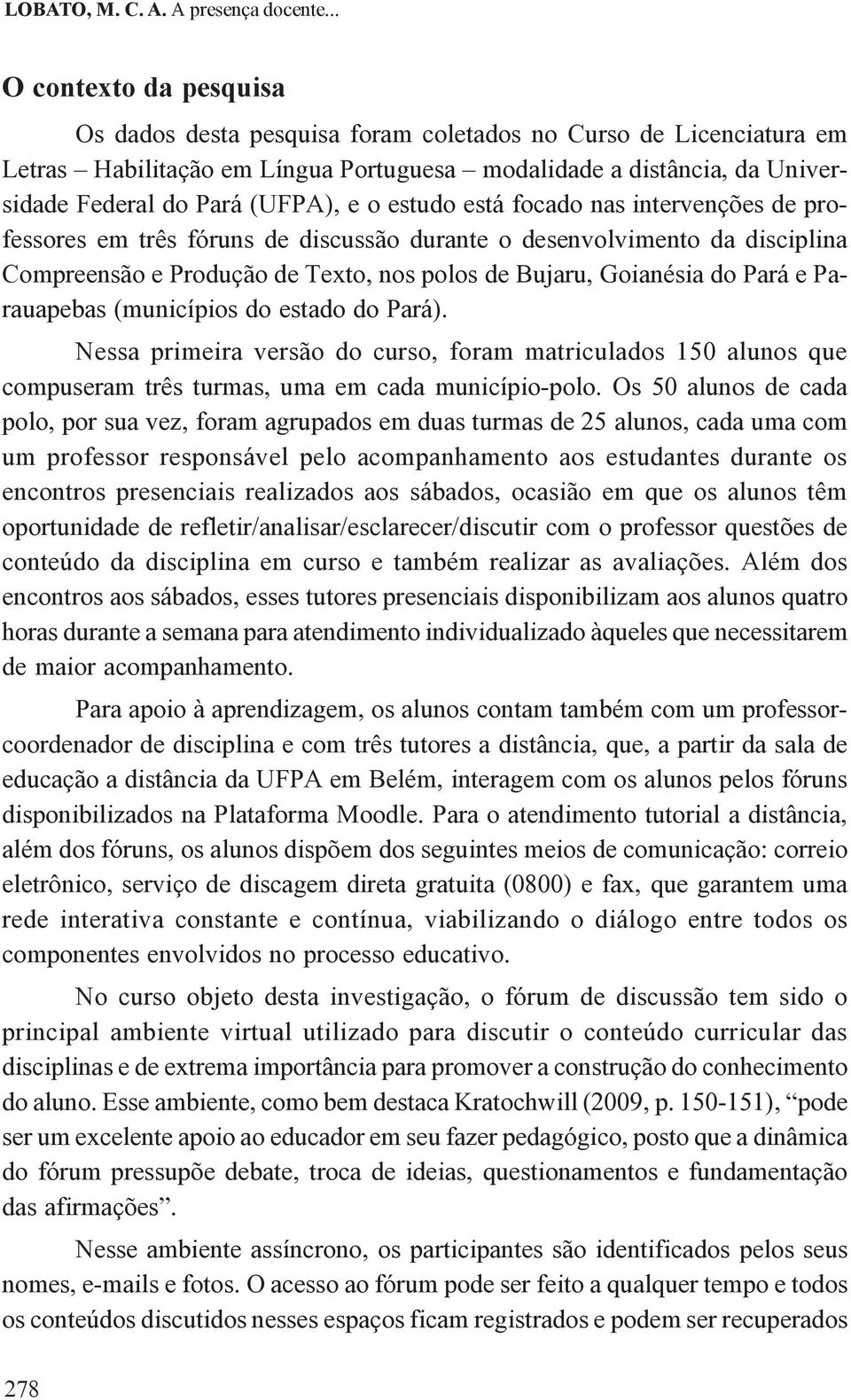 o estudo está focado nas intervenções de professores em três fóruns de discussão durante o desenvolvimento da disciplina Compreensão e Produção de Texto, nos polos de Bujaru, Goianésia do Pará e