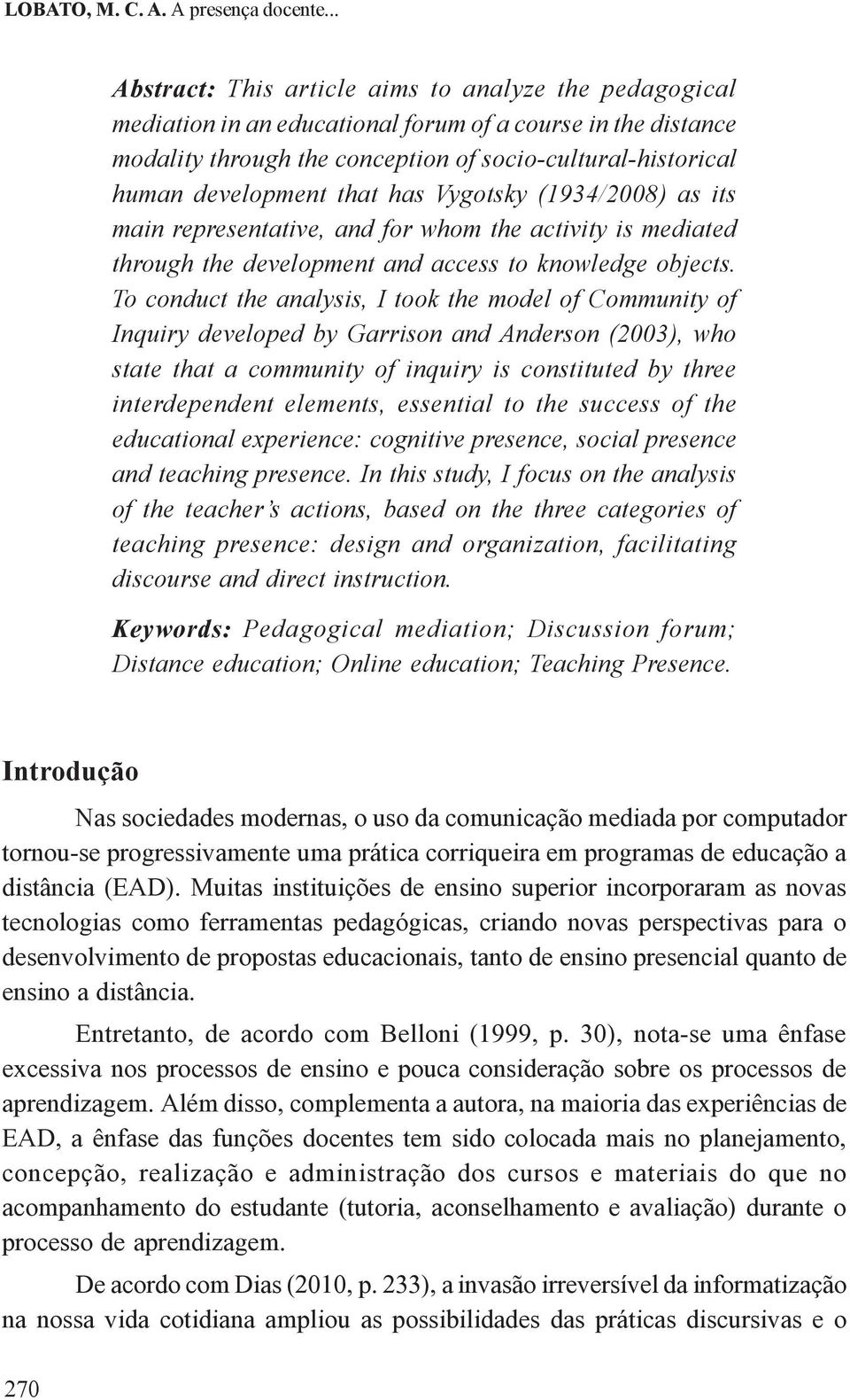 that has Vygotsky (1934/2008) as its main representative, and for whom the activity is mediated through the development and access to knowledge objects.