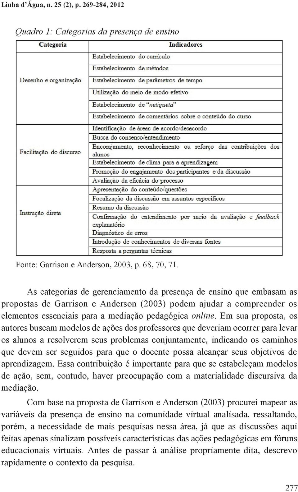 Em sua proposta, os autores buscam modelos de ações dos professores que deveriam ocorrer para levar os alunos a resolverem seus problemas conjuntamente, indicando os caminhos que devem ser seguidos