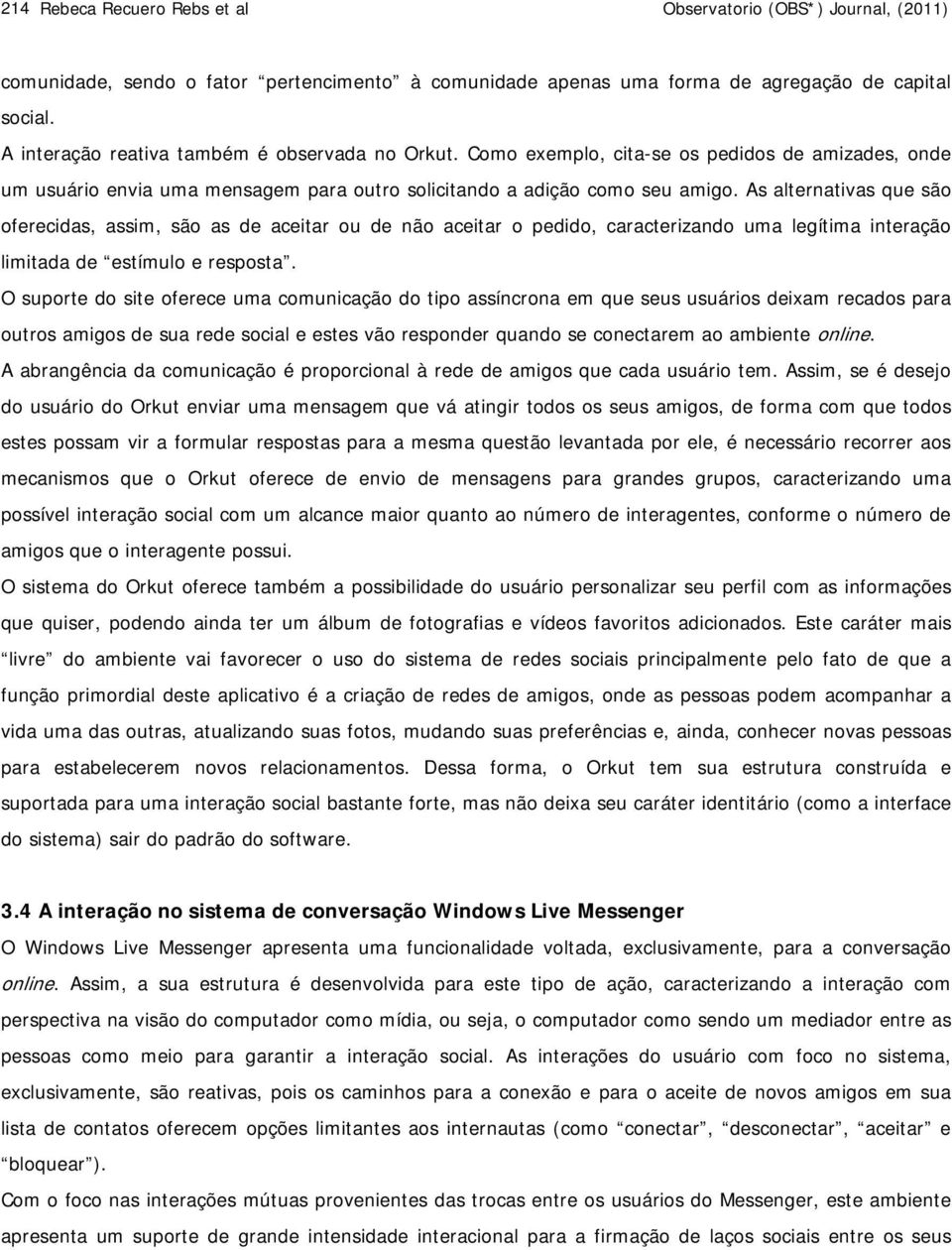 As alternativas que são oferecidas, assim, são as de aceitar ou de não aceitar o pedido, caracterizando uma legítima interação limitada de estímulo e resposta.