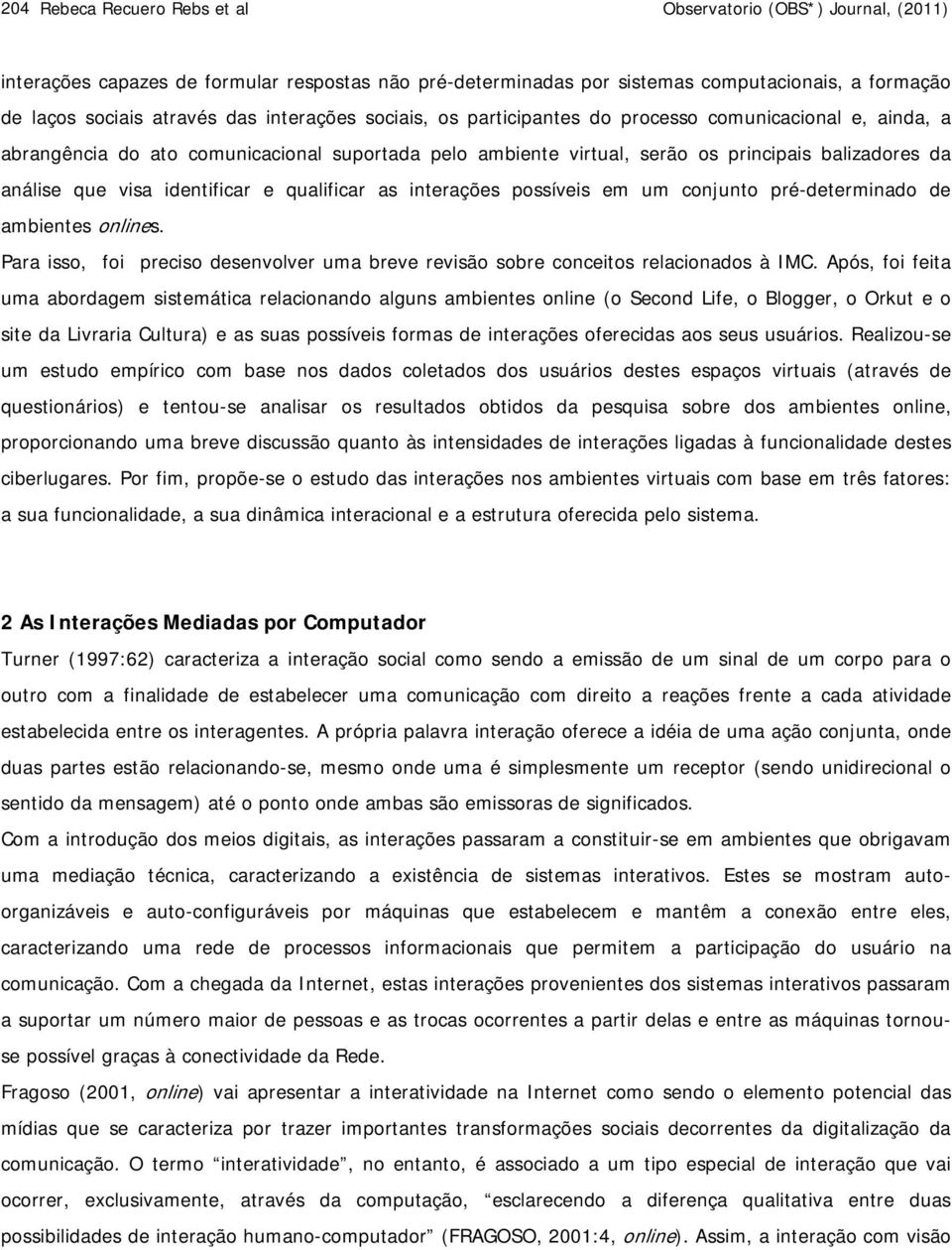 identificar e qualificar as interações possíveis em um conjunto pré-determinado de ambientes onlines. Para isso, foi preciso desenvolver uma breve revisão sobre conceitos relacionados à IMC.