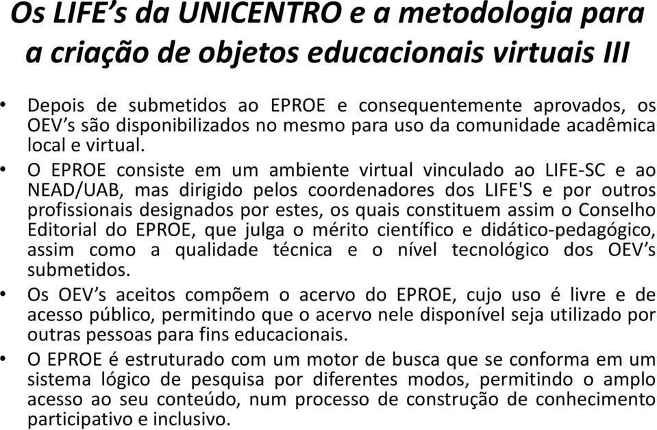 O EPROE consiste em um ambiente virtual vinculado ao LIFE-SC e ao NEAD/UAB, mas dirigido pelos coordenadores dos LIFE'S e por outros profissionais designados por estes, os quais constituem assim o