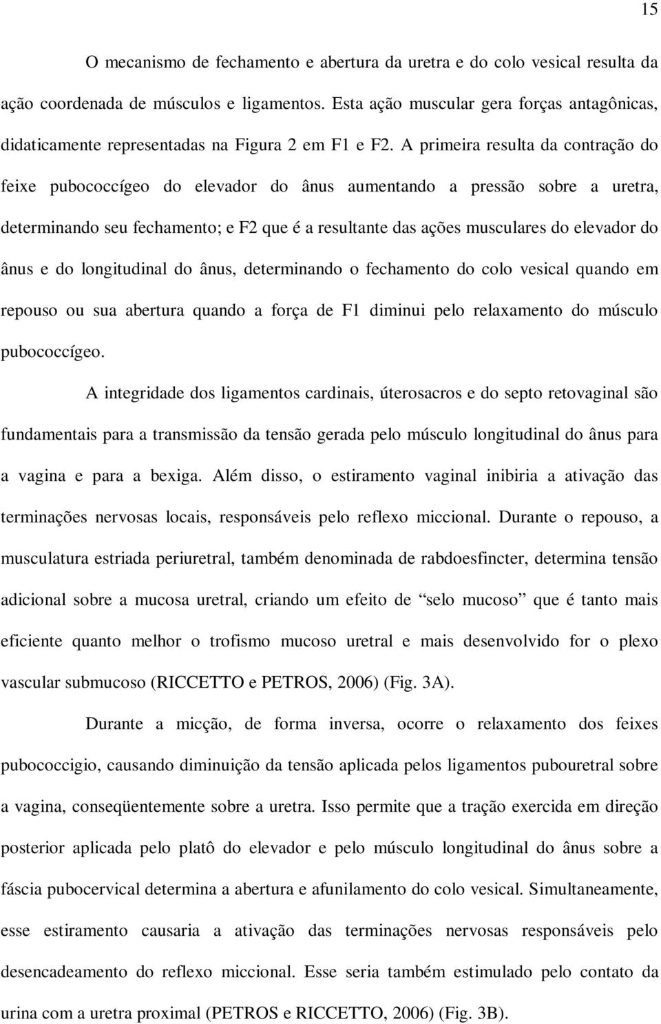 A primeira resulta da contração do feixe pubococcígeo do elevador do ânus aumentando a pressão sobre a uretra, determinando seu fechamento; e F2 que é a resultante das ações musculares do elevador do