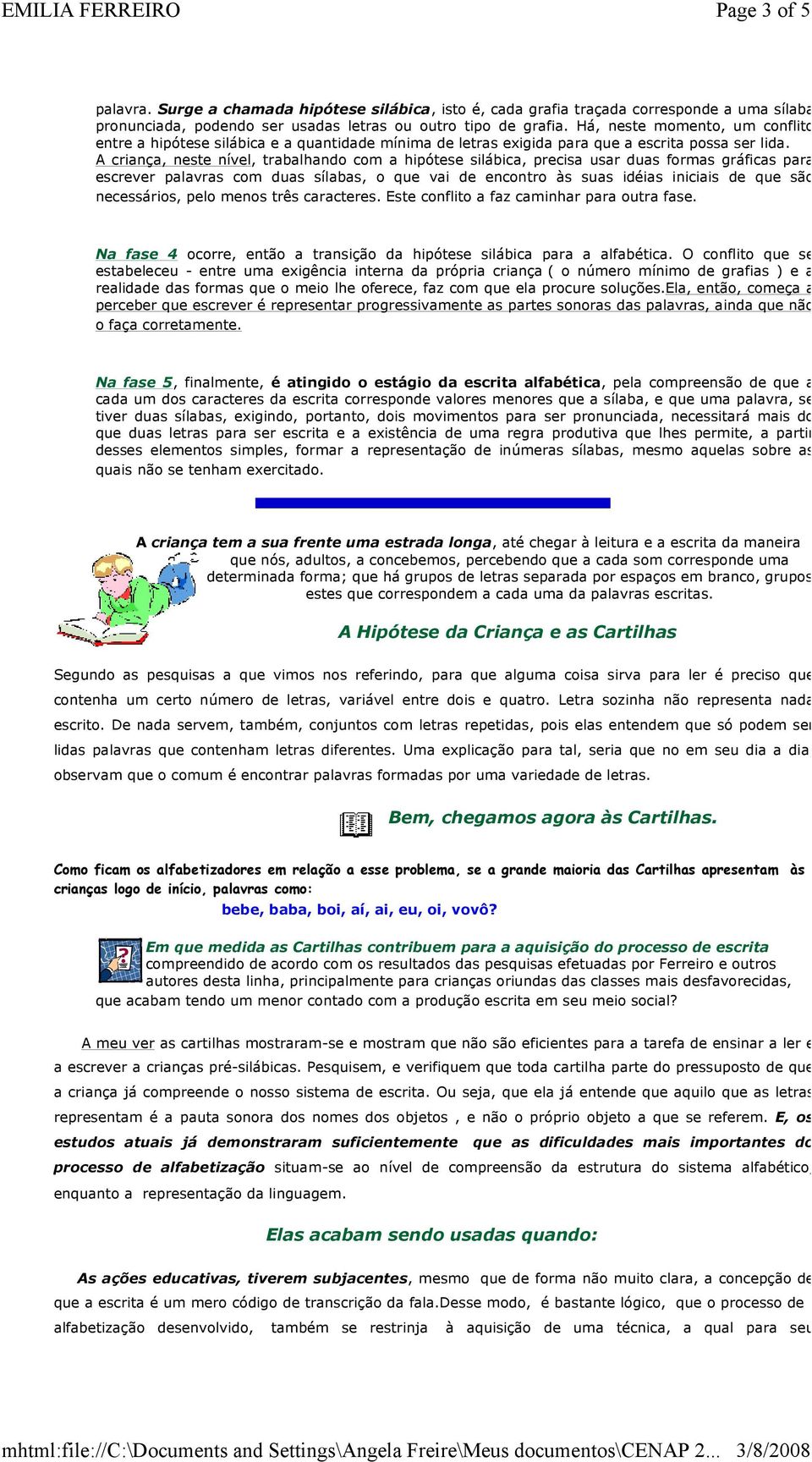 A criança, neste nível, trabalhando com a hipótese silábica, precisa usar duas formas gráficas para escrever palavras com duas sílabas, o que vai de encontro às suas idéias iniciais de que são