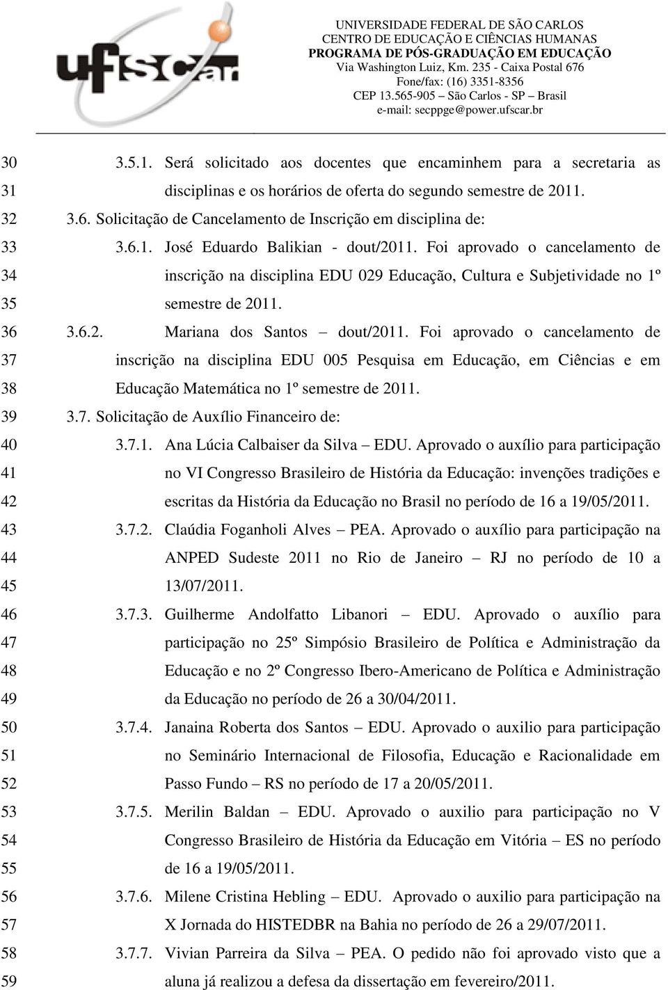 Foi aprovado o cancelamento de inscrição na disciplina EDU 029 Educação, Cultura e Subjetividade no 1º semestre de 2011. 3.6.2. Mariana dos Santos dout/2011.