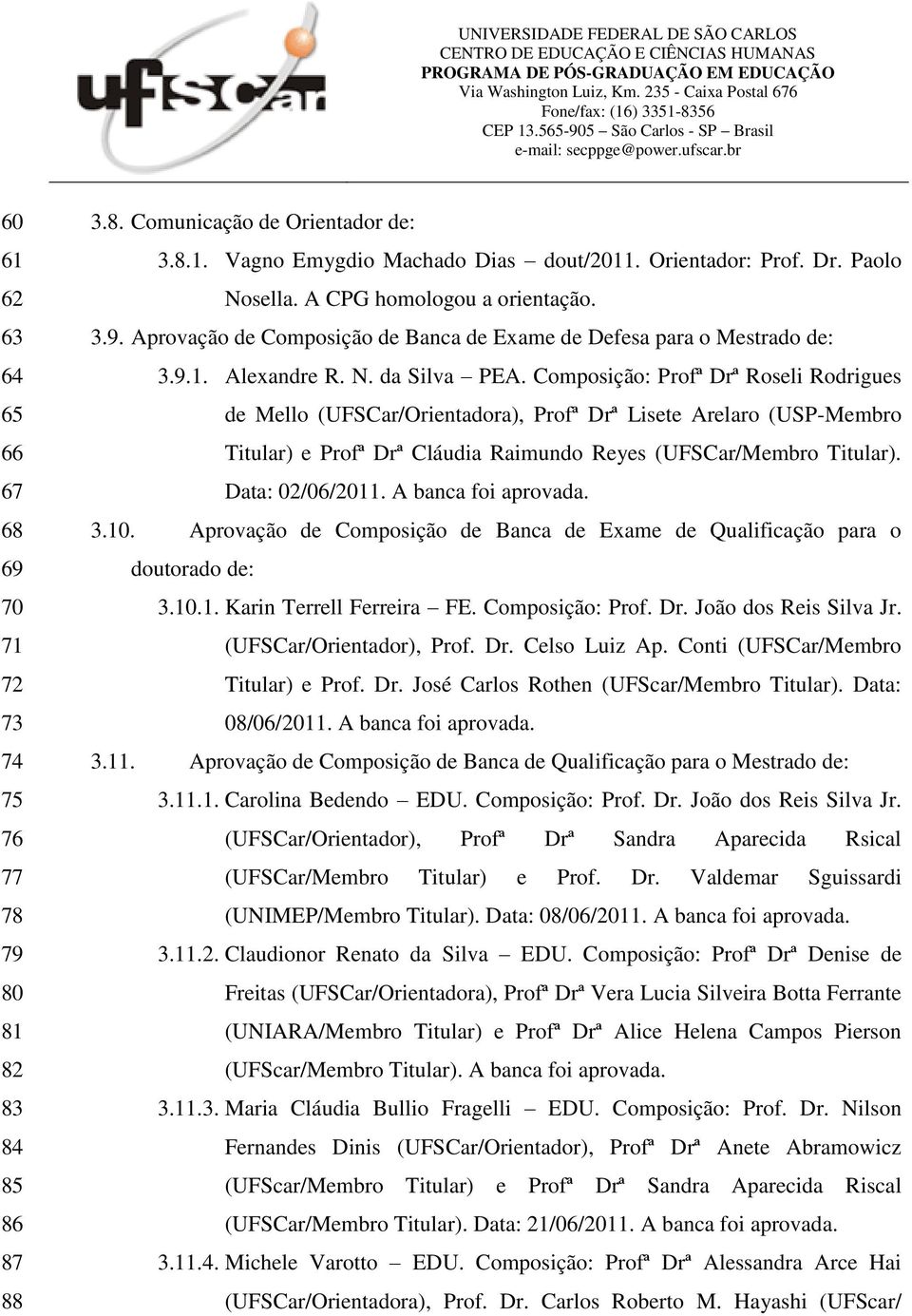Composição: Profª Drª Roseli Rodrigues de Mello (UFSCar/Orientadora), Profª Drª Lisete Arelaro (USP-Membro Titular) e Profª Drª Cláudia Raimundo Reyes (UFSCar/Membro Titular). Data: 02/06/2011.