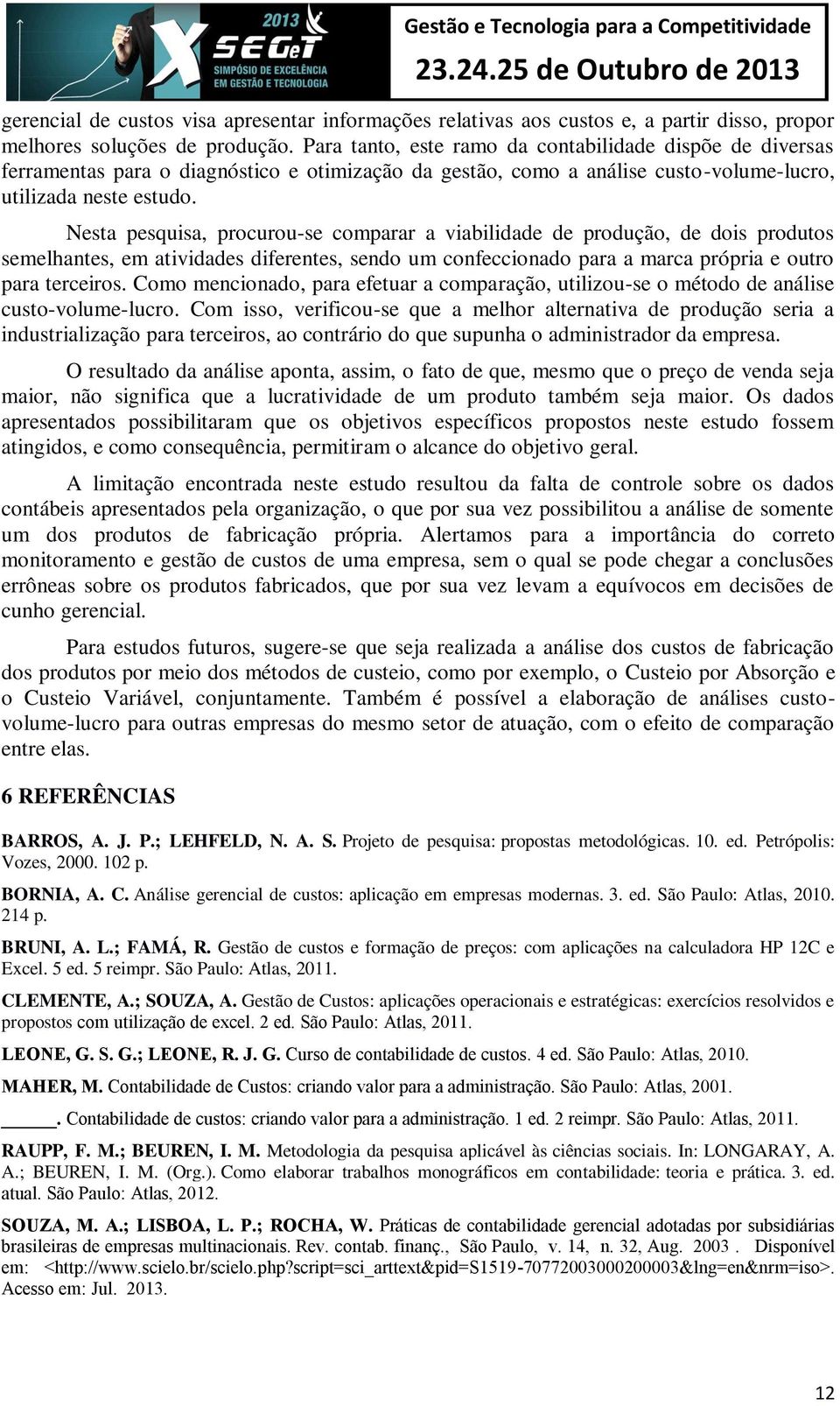 Para tanto, este ramo da contabilidade dispõe de diversas ferramentas para o diagnóstico e otimização da gestão, como a análise custo-volume-lucro, utilizada neste estudo.