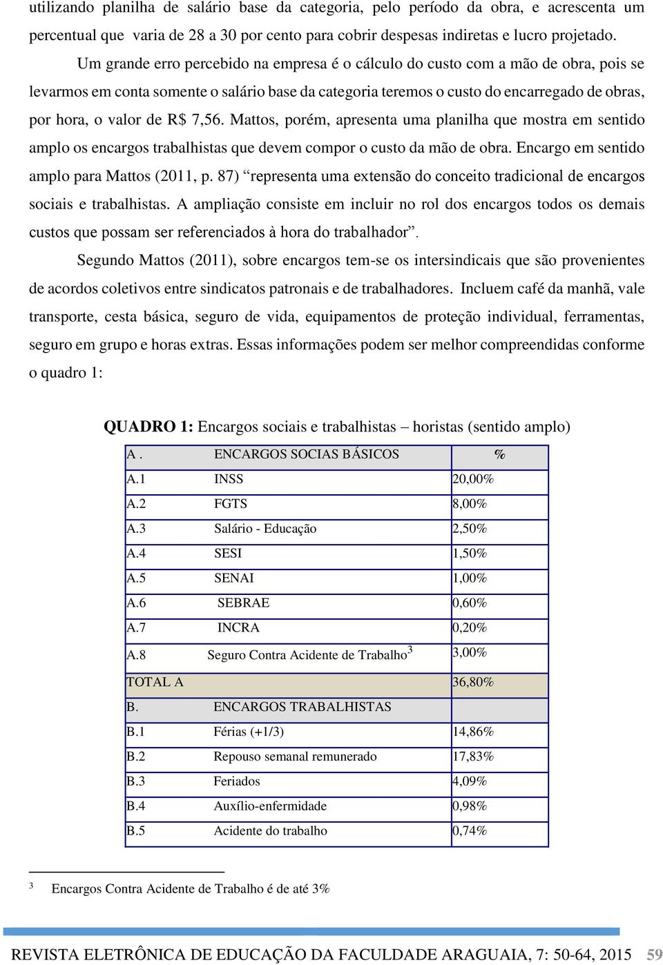 R$ 7,56. Mattos, porém, apresenta uma planilha que mostra em sentido amplo os encargos trabalhistas que devem compor o custo da mão de obra. Encargo em sentido amplo para Mattos (2011, p.