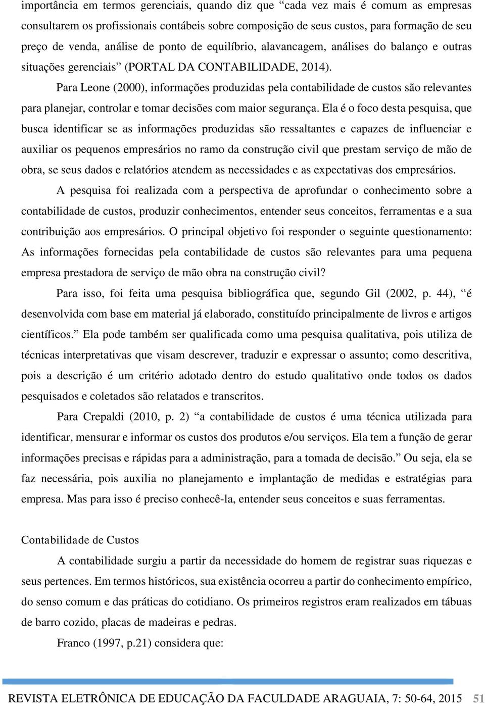 Para Leone (2000), informações produzidas pela contabilidade de custos são relevantes para planejar, controlar e tomar decisões com maior segurança.