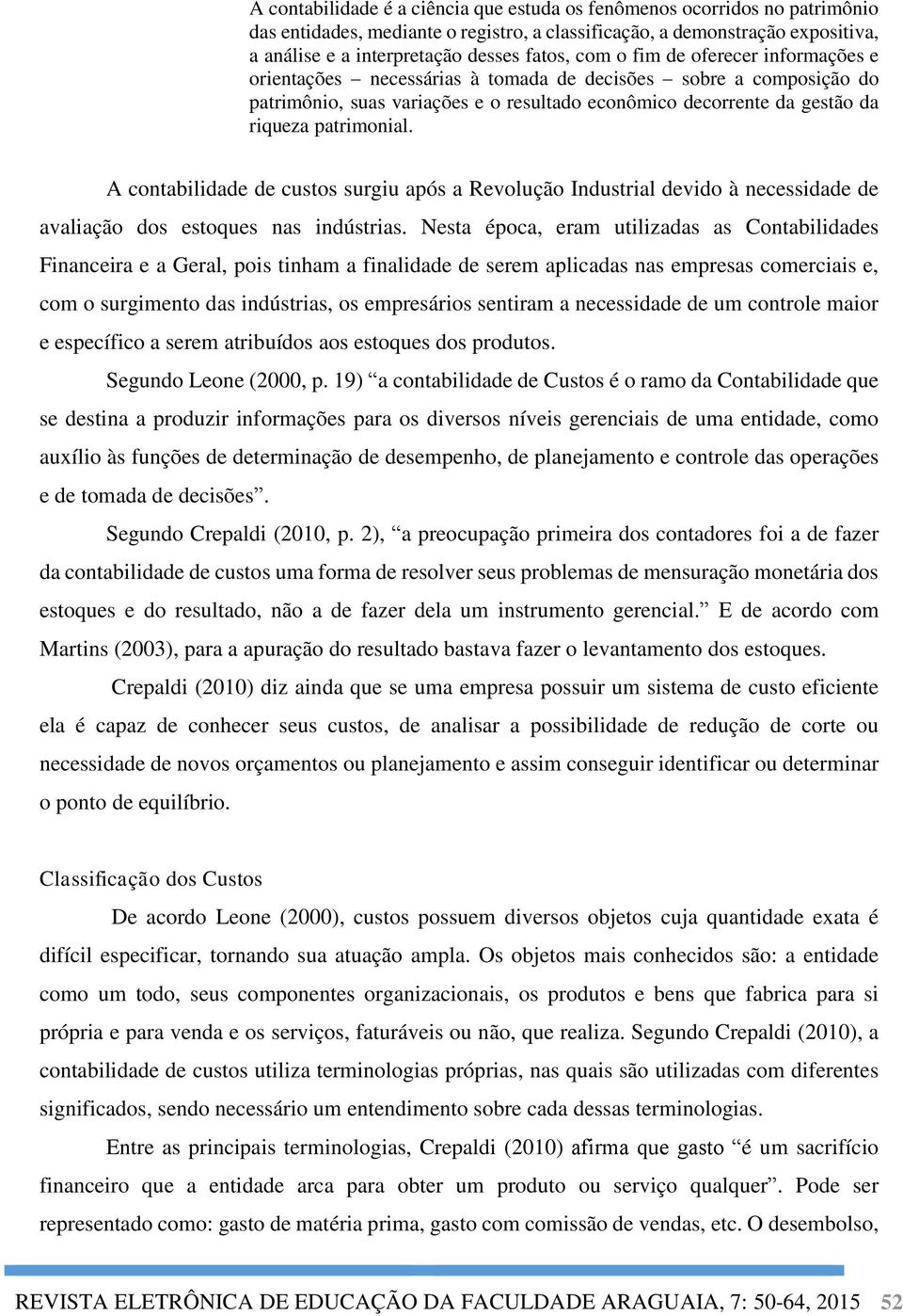 A contabilidade de custos surgiu após a Revolução Industrial devido à necessidade de avaliação dos estoques nas indústrias.