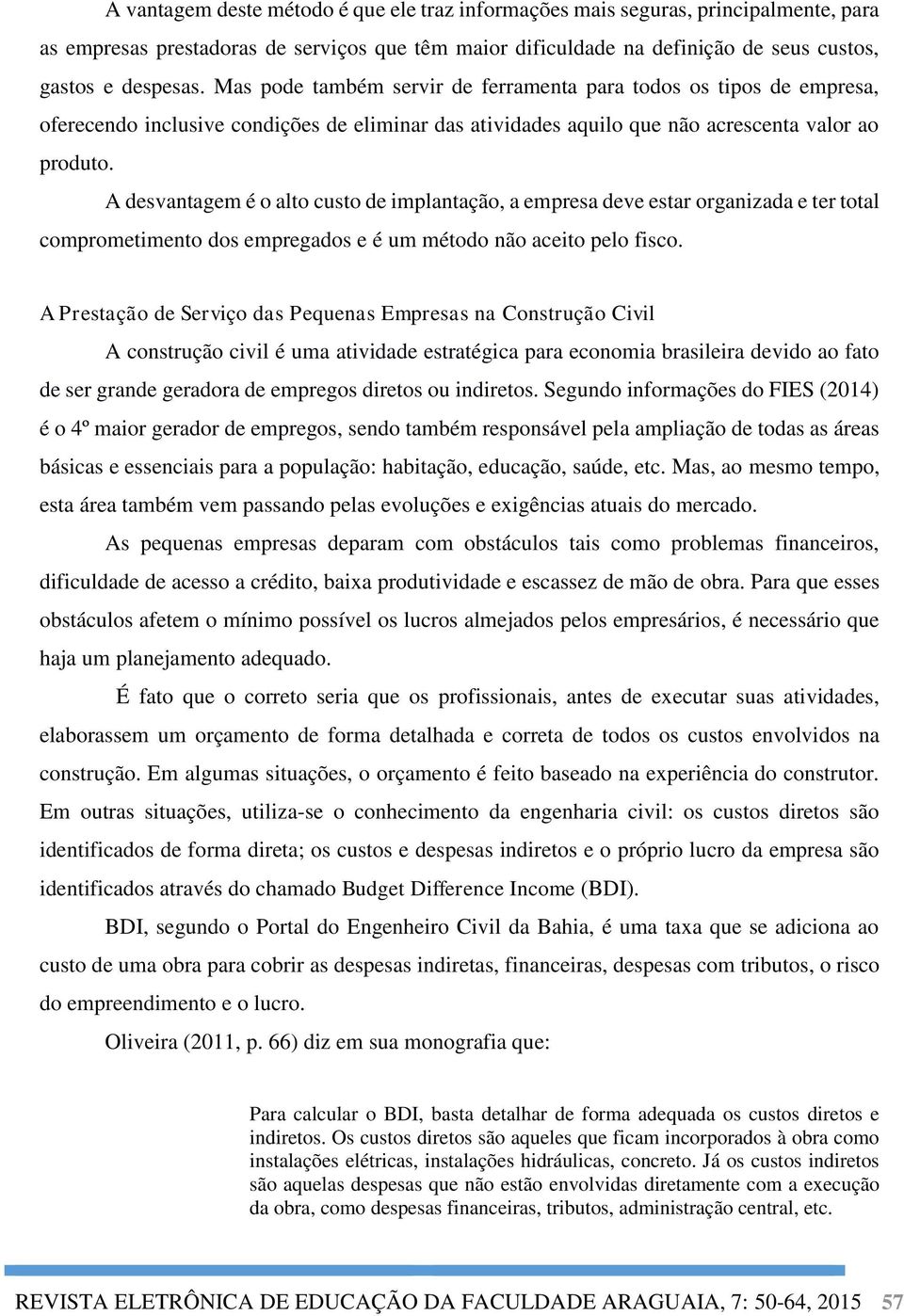 A desvantagem é o alto custo de implantação, a empresa deve estar organizada e ter total comprometimento dos empregados e é um método não aceito pelo fisco.