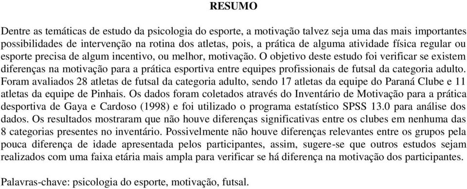 O objetivo deste estudo foi verificar se existem diferenças na motivação para a prática esportiva entre equipes profissionais de futsal da categoria adulto.