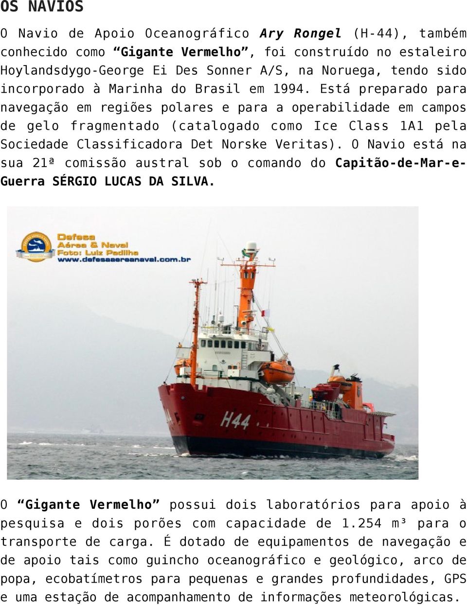 Está preparado para navegação em regiões polares e para a operabilidade em campos de gelo fragmentado (catalogado como Ice Class 1A1 pela Sociedade Classificadora Det Norske Veritas).