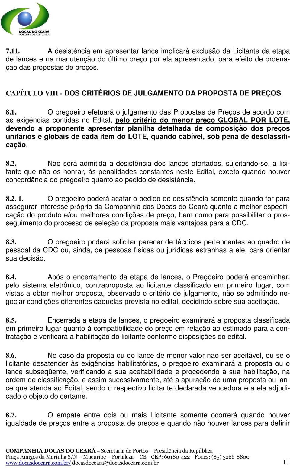 O pregoeiro efetuará o julgamento das Propostas de Preços de acordo com as exigências contidas no Edital, pelo critério do menor preço GLOBAL POR LOTE, devendo a proponente apresentar planilha