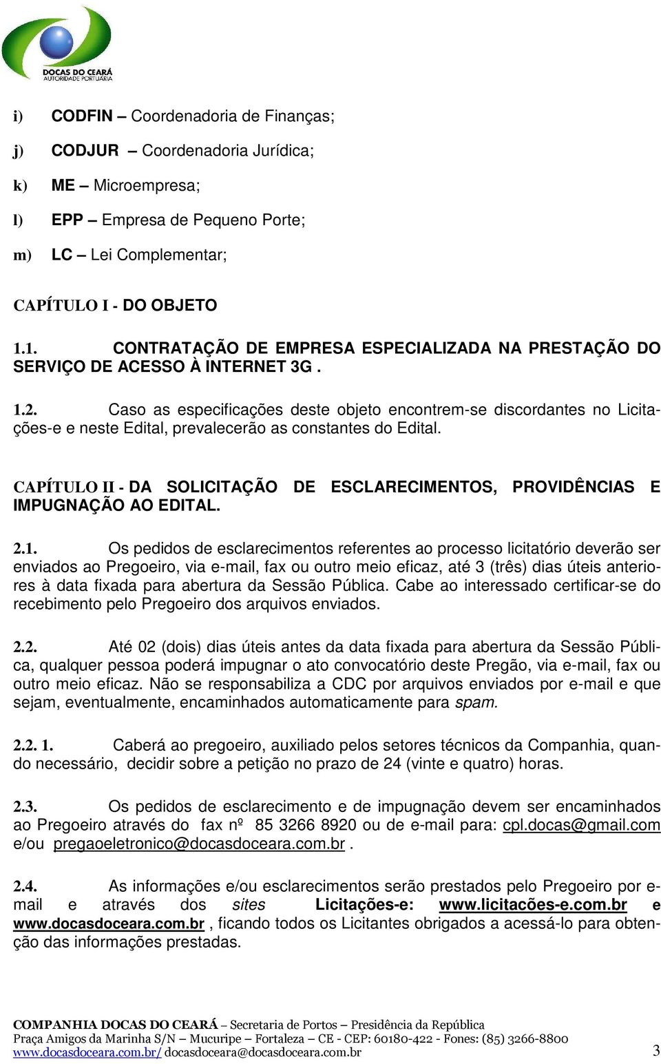 Caso as especificações deste objeto encontrem-se discordantes no Licitações-e e neste Edital, prevalecerão as constantes do Edital.