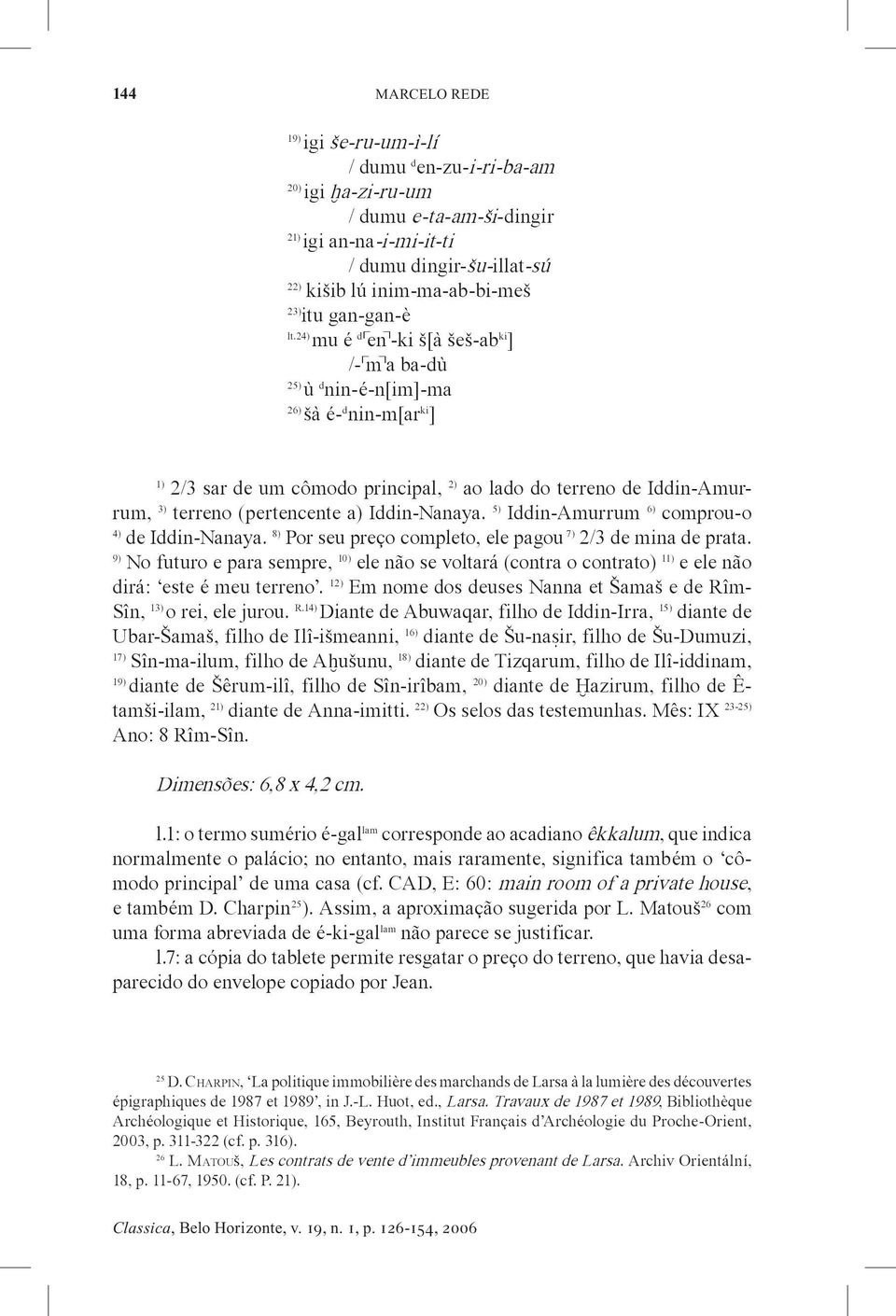 24) mu é d en -ki š[à šeš-ab ki ] /- m a ba-dù 25) ù d nin-é-n[im]-ma 26) šà é- d nin-m[ar ki ] 2/3 sar de um cômodo principal, 2) ao lado do terreno de Iddin-Amurrum, 3) terreno (pertencente a)