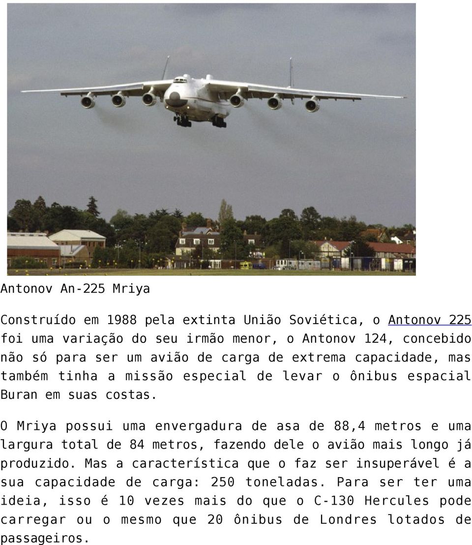 O Mriya possui uma envergadura de asa de 88,4 metros e uma largura total de 84 metros, fazendo dele o avião mais longo já produzido.