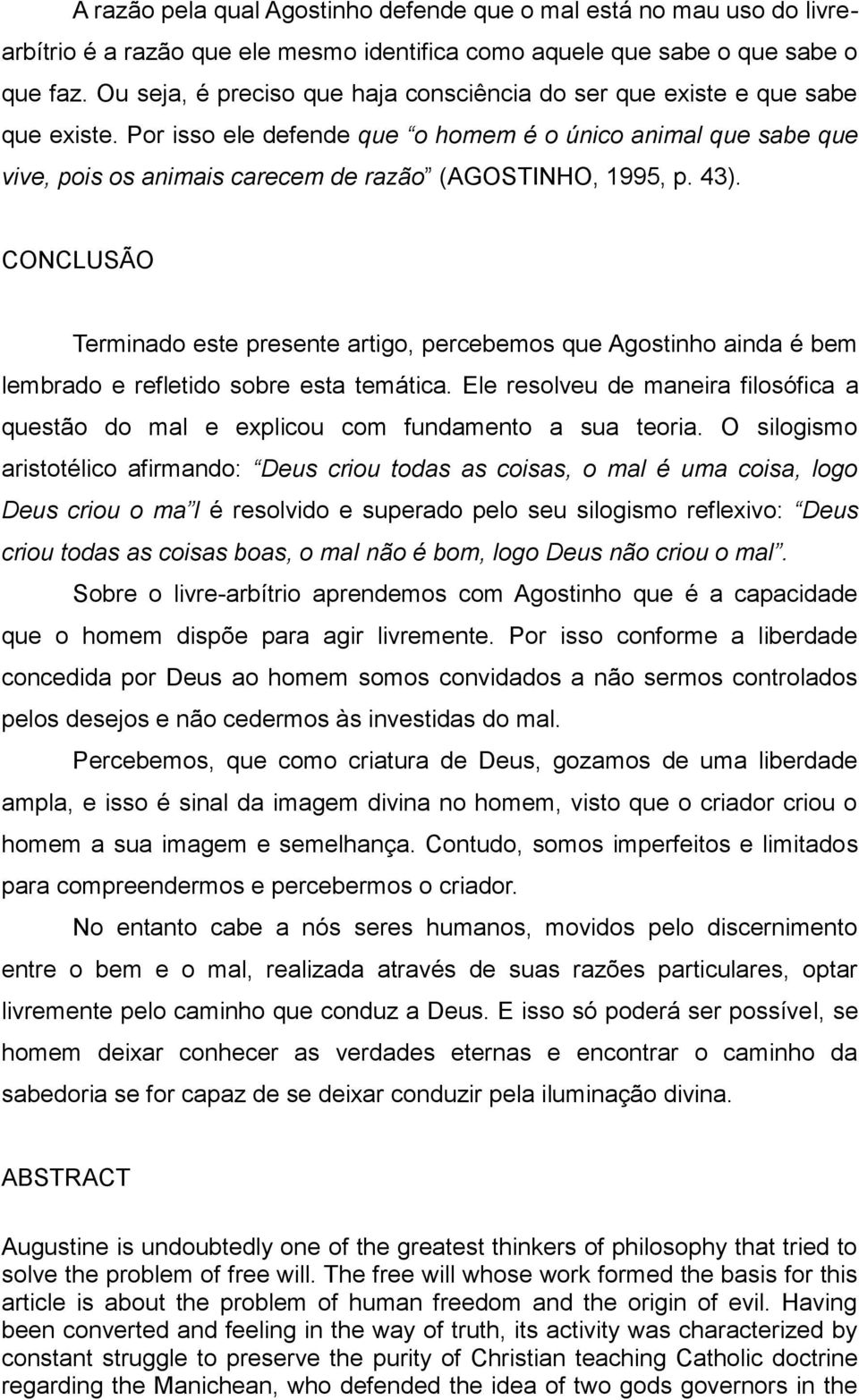 Por isso ele defende que o homem é o único animal que sabe que vive, pois os animais carecem de razão (AGOSTINHO, 1995, p. 43).