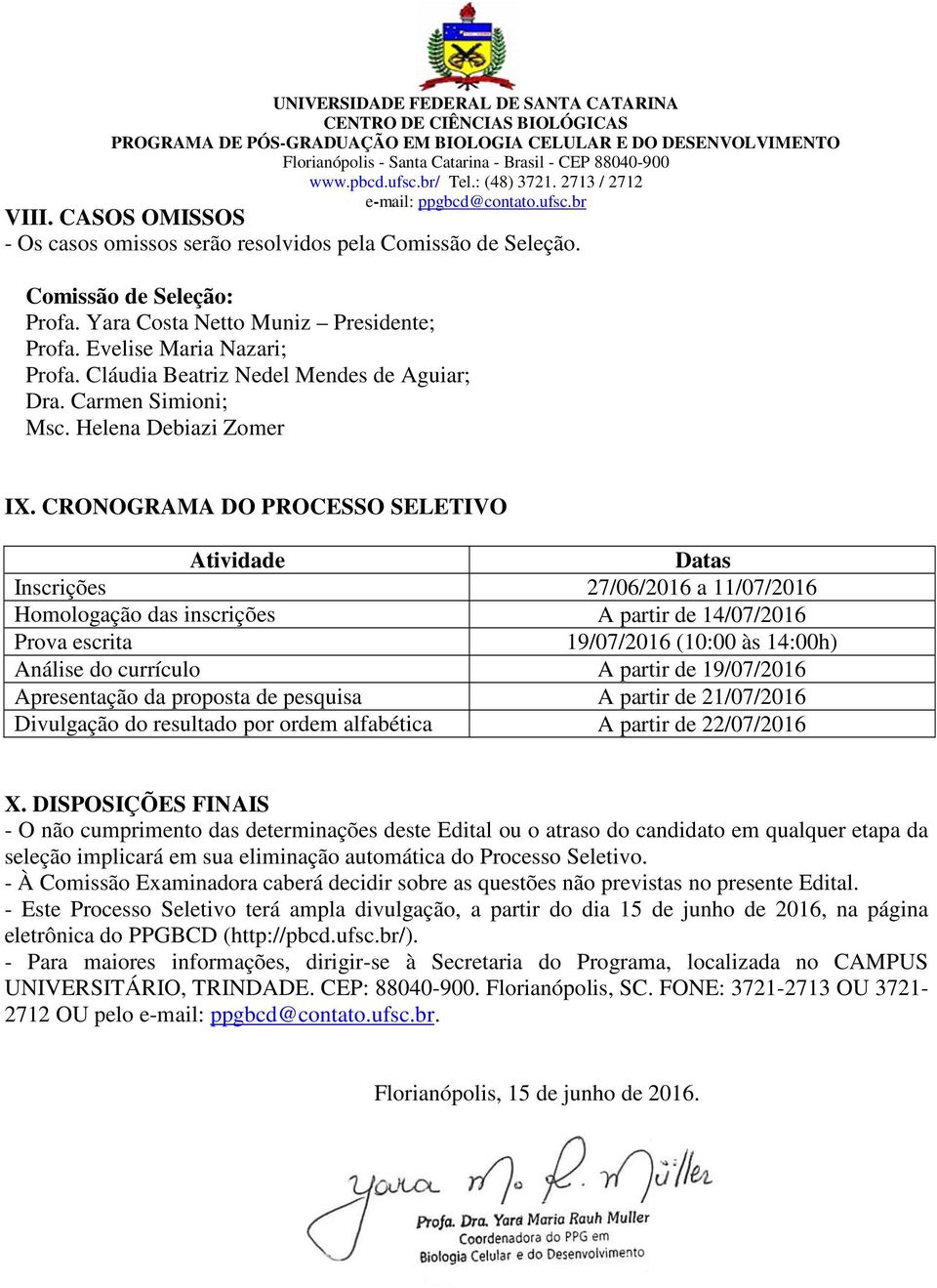 CRONOGRAMA DO PROCESSO SELETIVO Atividade Datas Inscrições 27/06/2016 a 11/07/2016 Homologação das inscrições A partir de 14/07/2016 Prova escrita 19/07/2016 (10:00 às 14:00h) Análise do currículo A