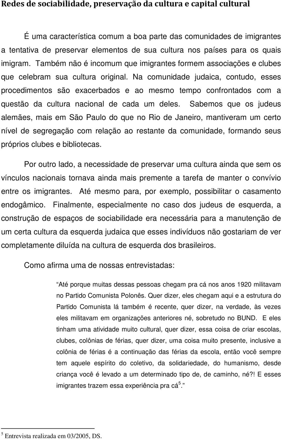 Na comunidade judaica, contudo, esses procedimentos são exacerbados e ao mesmo tempo confrontados com a questão da cultura nacional de cada um deles.