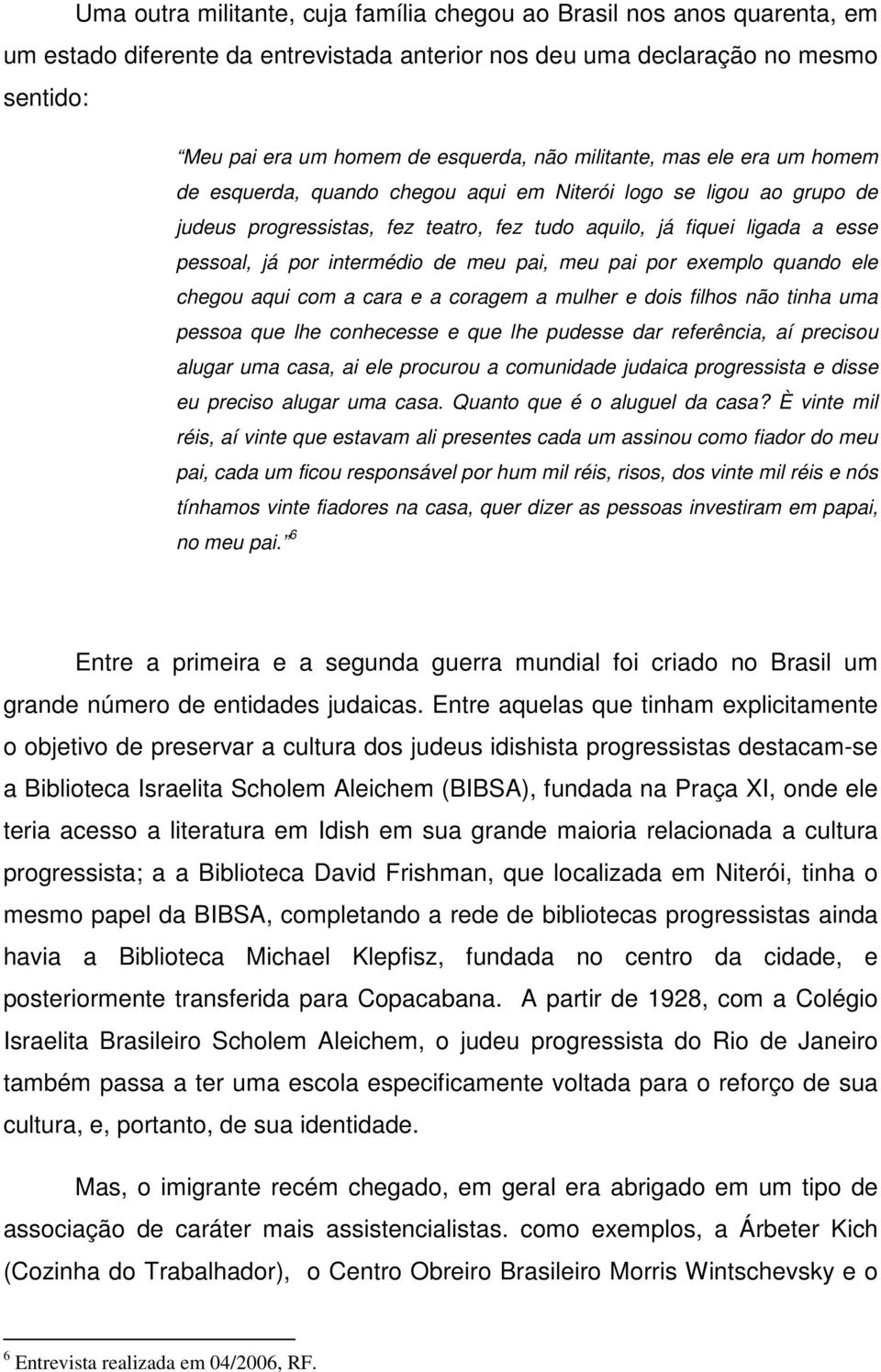 intermédio de meu pai, meu pai por exemplo quando ele chegou aqui com a cara e a coragem a mulher e dois filhos não tinha uma pessoa que lhe conhecesse e que lhe pudesse dar referência, aí precisou