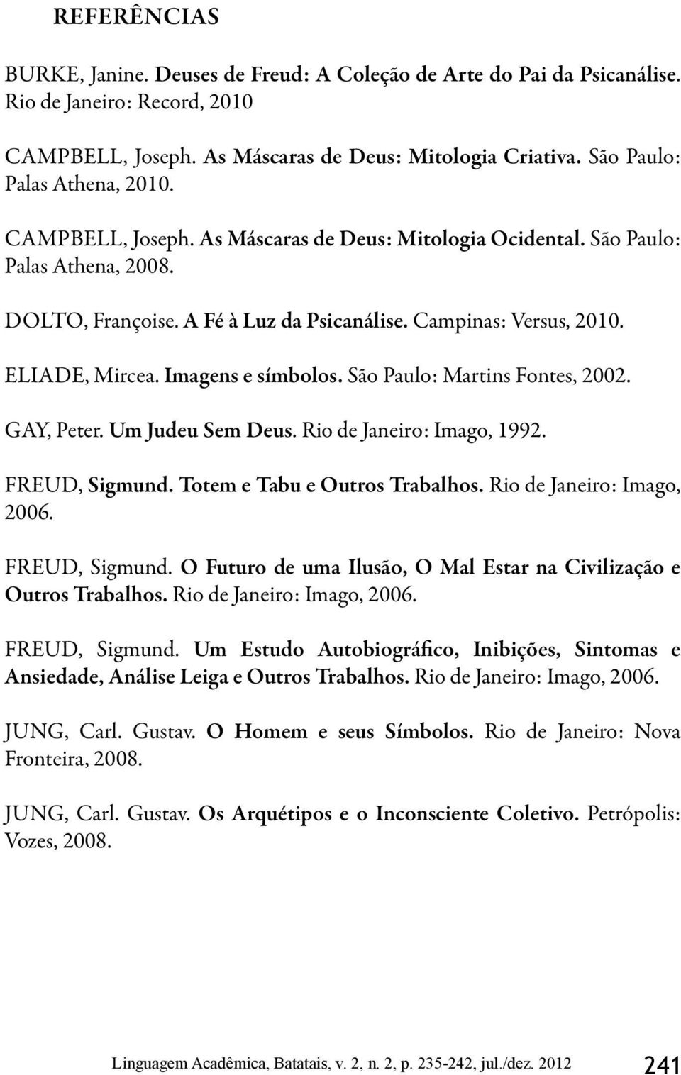 ELIADE, Mircea. Imagens e símbolos. São Paulo: Martins Fontes, 2002. GAY, Peter. Um Judeu Sem Deus. Rio de Janeiro: Imago, 1992. FREUD, Sigmund. Totem e Tabu e Outros Trabalhos.