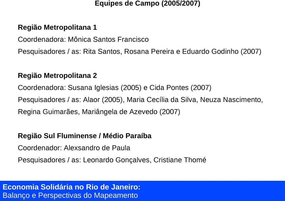 Pesquisadores / as: Alaor (2005), Maria Cecília da Silva, Neuza Nascimento, Regina Guimarães, Mariângela de Azevedo (2007)