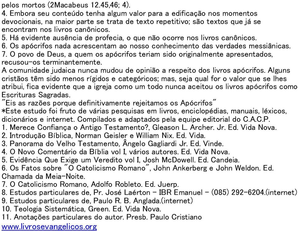 Há evidente ausência de profecia, o que não ocorre nos livros canônicos. 6. Os apócrifos nada acrescentam ao nosso conhecimento das verdades messiânicas. 7.