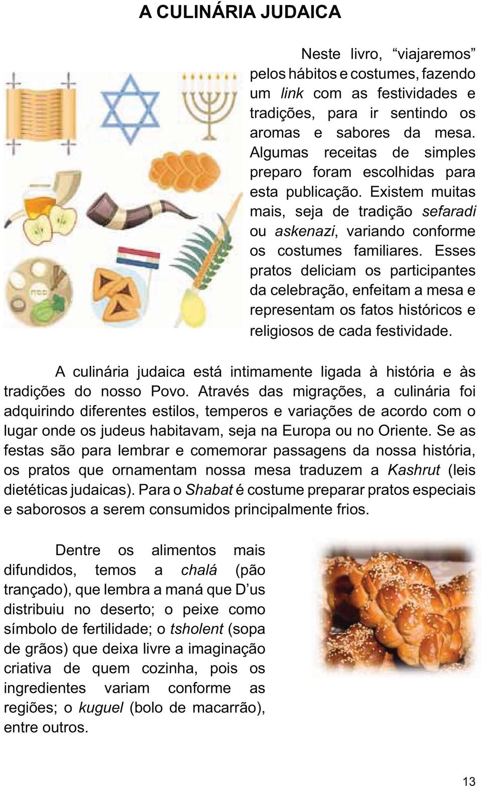 Esses pratos deliciam os participantes da celebração, enfeitam a mesa e representam os fatos históricos e religiosos de cada festividade.