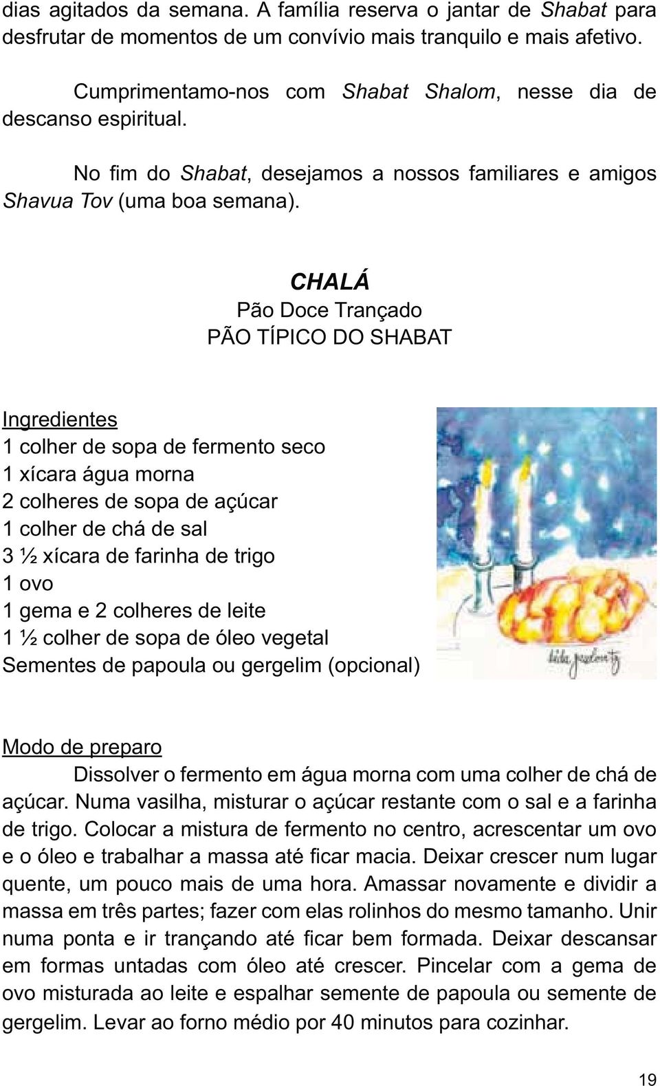 CHALÁ Pão Doce Trançado 1 colher de sopa de fermento seco 1 xícara água morna 2 colheres de sopa de açúcar 1 colher de chá de sal 3 ½ xícara de farinha de trigo 1 ovo 1 gema e 2 colheres de leite 1 ½