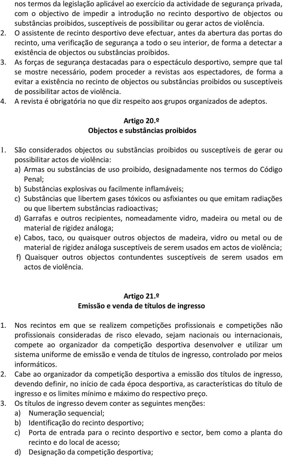 O assistente de recinto desportivo deve efectuar, antes da abertura das portas do recinto, uma verificação de segurança a todo o seu interior, de forma a detectar a existência de objectos ou