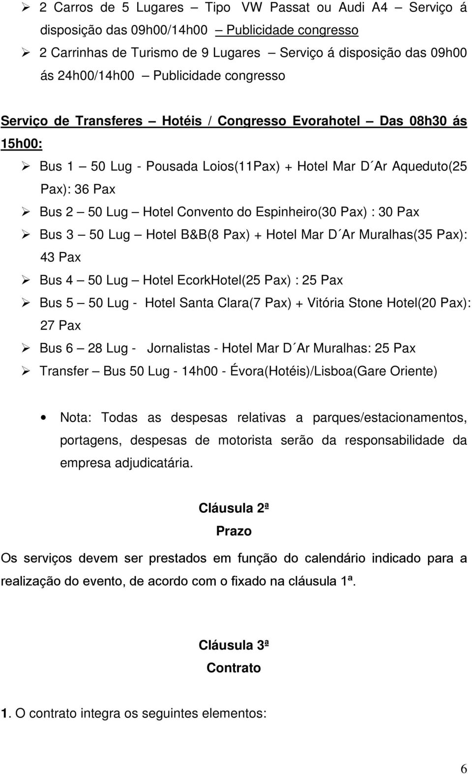 Bus 5 50 Lug - Hotel Santa Clara(7 Pax) + Vitória Stone Hotel(20 Pax): 27 Pax Transfer Bus 50 Lug - 14h00 - Évora(Hotéis)/Lisboa(Gare Oriente) Nota: Todas as despesas relativas a