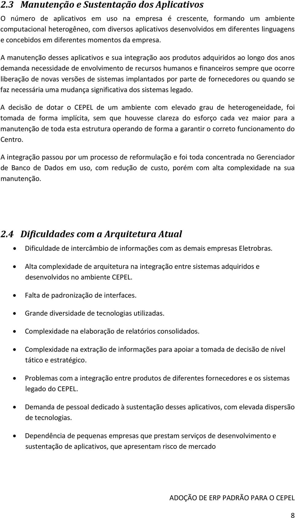 A manutenção desses aplicativos e sua integração aos produtos adquiridos ao longo dos anos demanda necessidade de envolvimento de recursos humanos e financeiros sempre que ocorre liberação de novas