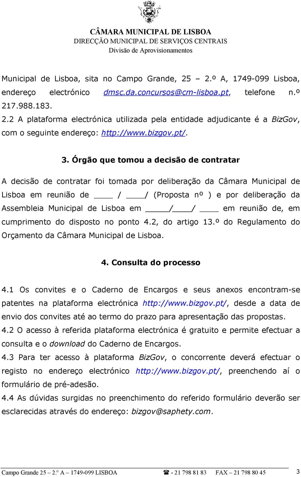 Órgão que tomou a decisão de contratar A decisão de contratar foi tomada por deliberação da Câmara Municipal de Lisboa em reunião de / / (Proposta nº ) e por deliberação da Assembleia Municipal de