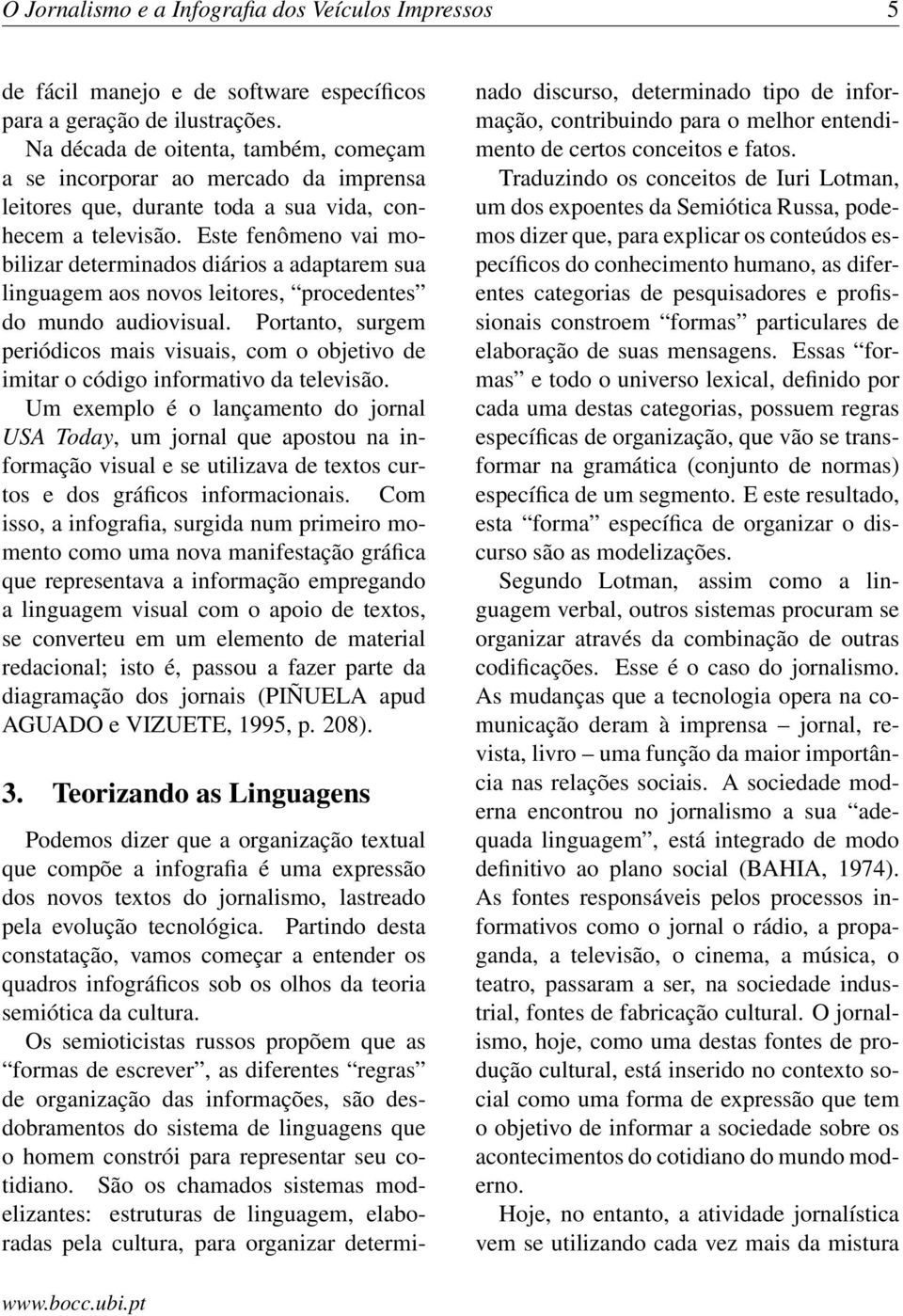 Este fenômeno vai mobilizar determinados diários a adaptarem sua linguagem aos novos leitores, procedentes do mundo audiovisual.