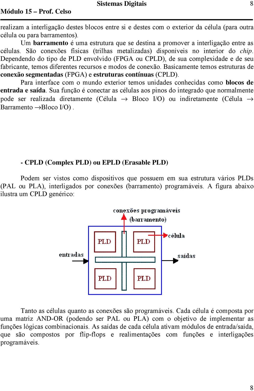 Dependendo do tipo de PLD envolvido (FPGA ou CPLD), de sua complexidade e de seu fabricante, temos diferentes recursos e modos de conexão.