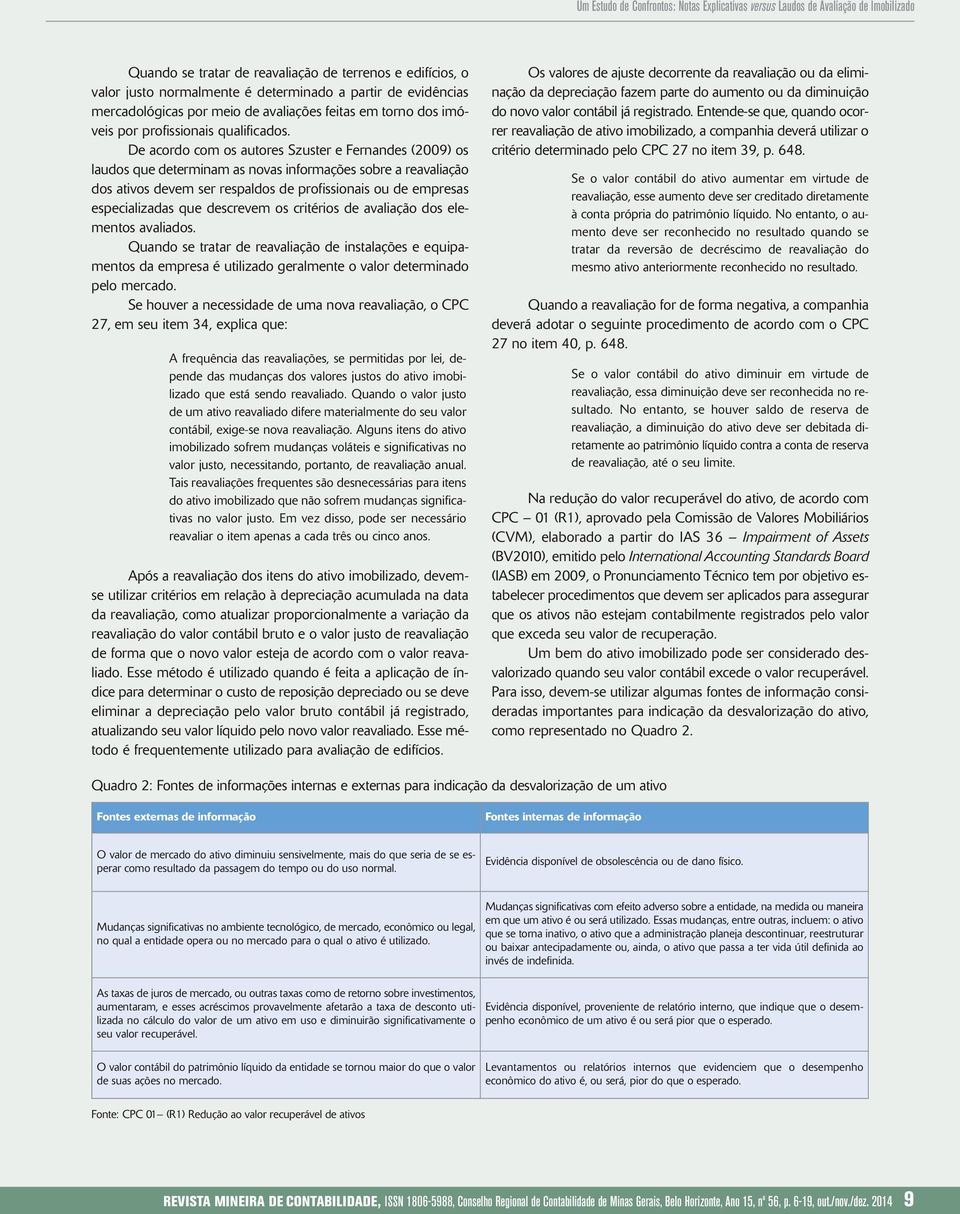 De acordo com os autores Szuster e Fernandes (2009) os laudos que determinam as novas informações sobre a reavaliação dos ativos devem ser respaldos de profissionais ou de empresas especializadas que