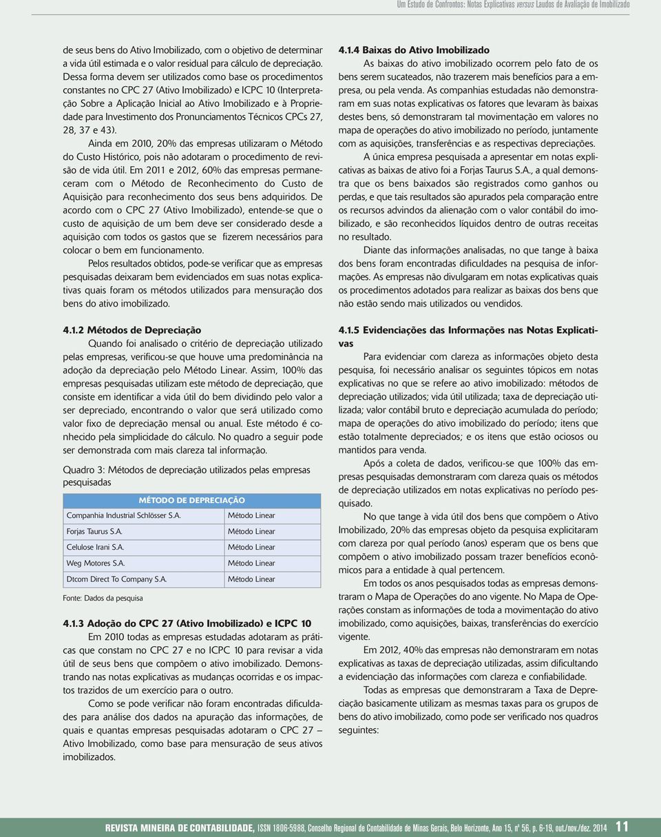 Dessa forma devem ser utilizados como base os procedimentos constantes no CPC 27 (Ativo Imobilizado) e ICPC 10 (Interpretação Sobre a Aplicação Inicial ao Ativo Imobilizado e à Propriedade para