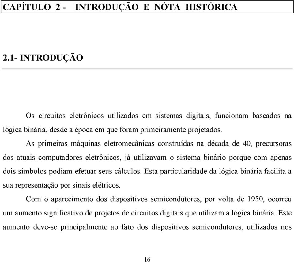 As primeiras máquinas eletromecânicas construídas na década de 40, precursoras dos atuais computadores eletrônicos, já utilizavam o sistema binário porque com apenas dois símbolos podiam