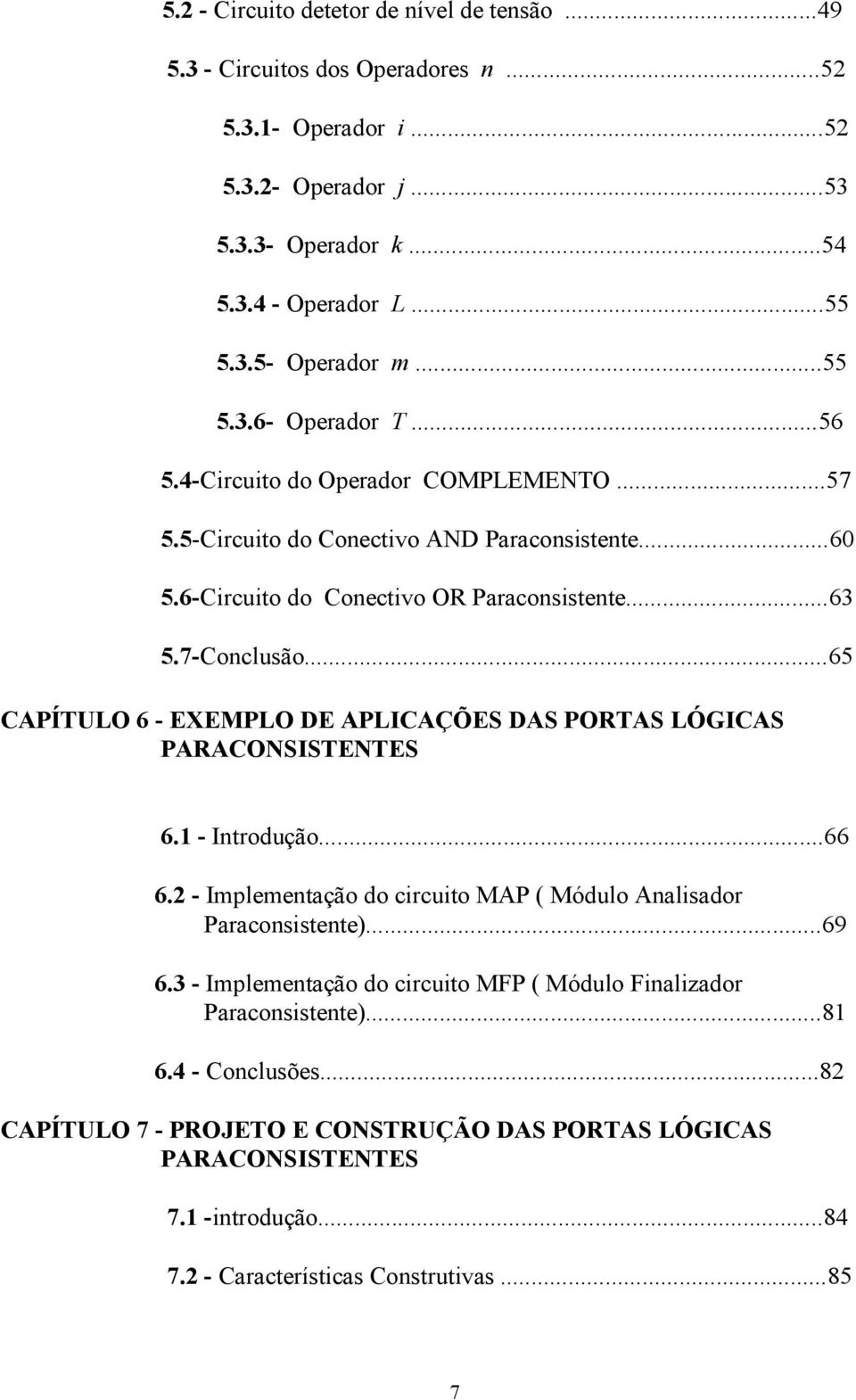 ..65 CAPÍTULO 6 - EXEMPLO DE APLICAÇÕES DAS PORTAS LÓGICAS PARACONSISTENTES 6.1 - Introdução...66 6.2 - Implementação do circuito MAP ( Módulo Analisador Paraconsistente)...69 6.