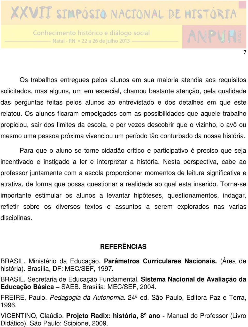 Os alunos ficaram empolgados com as possibilidades que aquele trabalho propiciou, sair dos limites da escola, e por vezes descobrir que o vizinho, o avô ou mesmo uma pessoa próxima vivenciou um