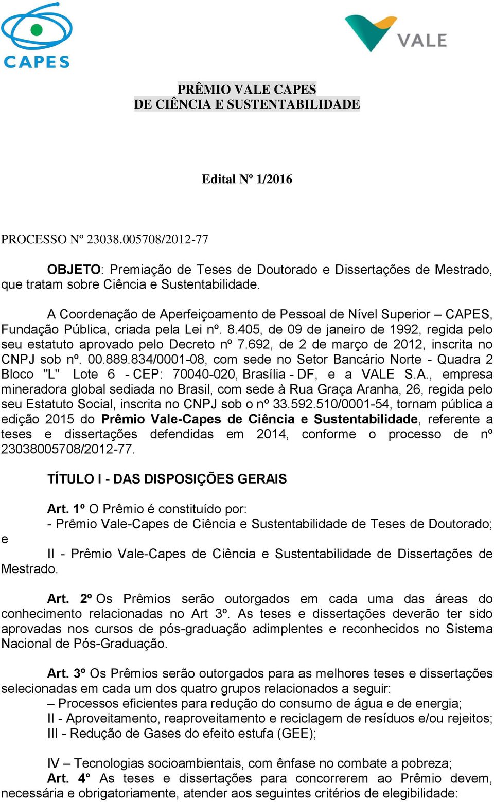 A Coordenação de Aperfeiçoamento de Pessoal de Nível Superior CAPES, Fundação Pública, criada pela Lei nº. 8.405, de 09 de janeiro de 1992, regida pelo seu estatuto aprovado pelo Decreto nº 7.