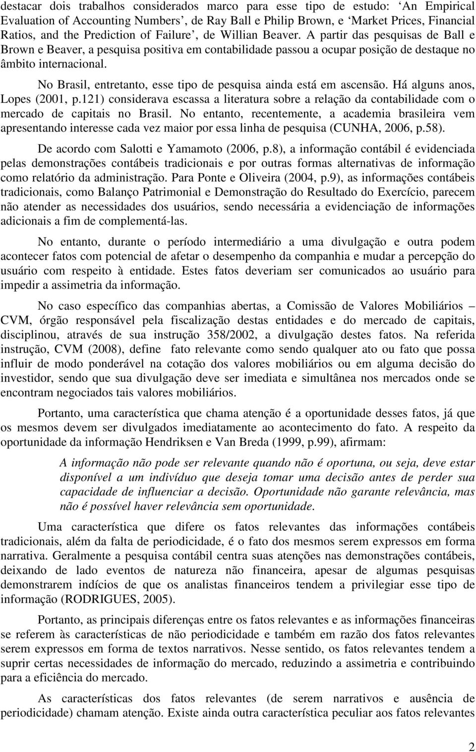 No Brasil, entretanto, esse tipo de pesquisa ainda está em ascensão. Há alguns anos, Lopes (001, p.