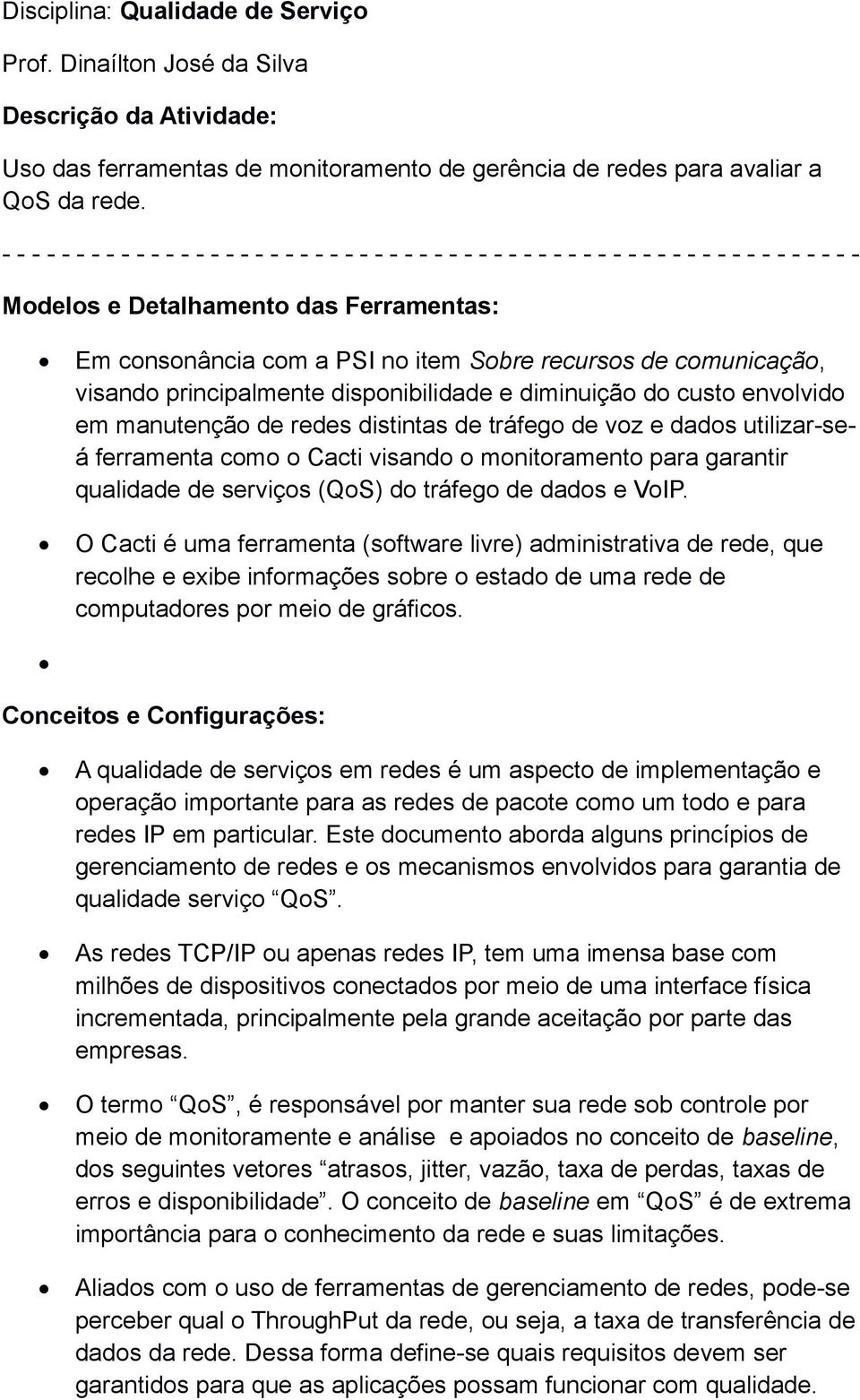 recursos de comunicação, visando principalmente disponibilidade e diminuição do custo envolvido em manutenção de redes distintas de tráfego de voz e dados utilizar-seá ferramenta como o Cacti visando