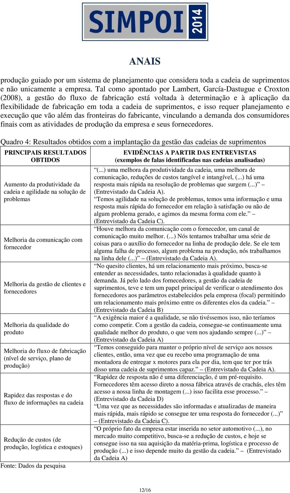 suprimentos, e isso requer planejamento e execução que vão além das fronteiras do fabricante, vinculando a demanda dos consumidores finais com as atividades de produção da empresa e seus fornecedores.