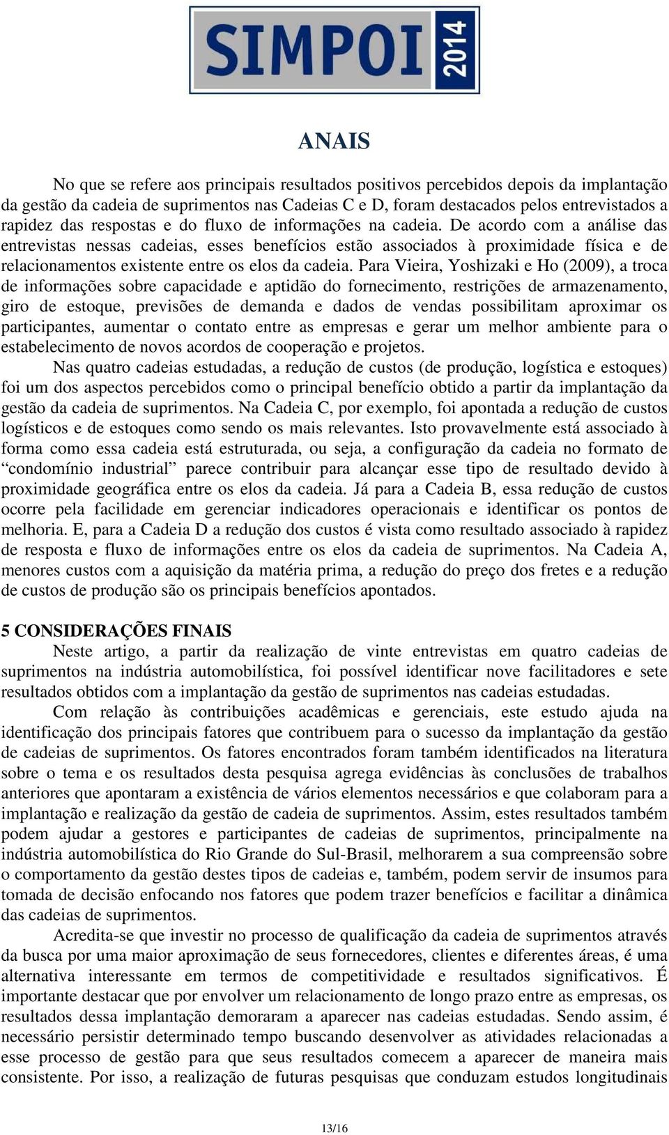 De acordo com a análise das entrevistas nessas cadeias, esses benefícios estão associados à proximidade física e de relacionamentos existente entre os elos da cadeia.