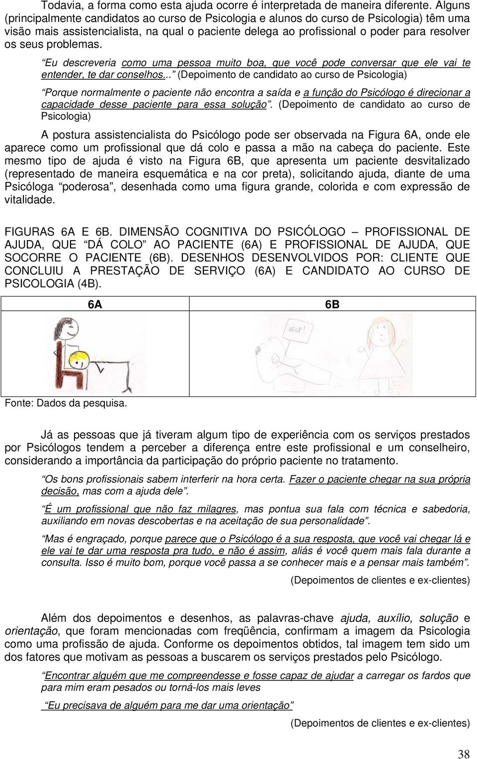 problemas. Eu descreveria como uma pessoa muito boa, que você pode conversar que ele vai te entender, te dar conselhos.