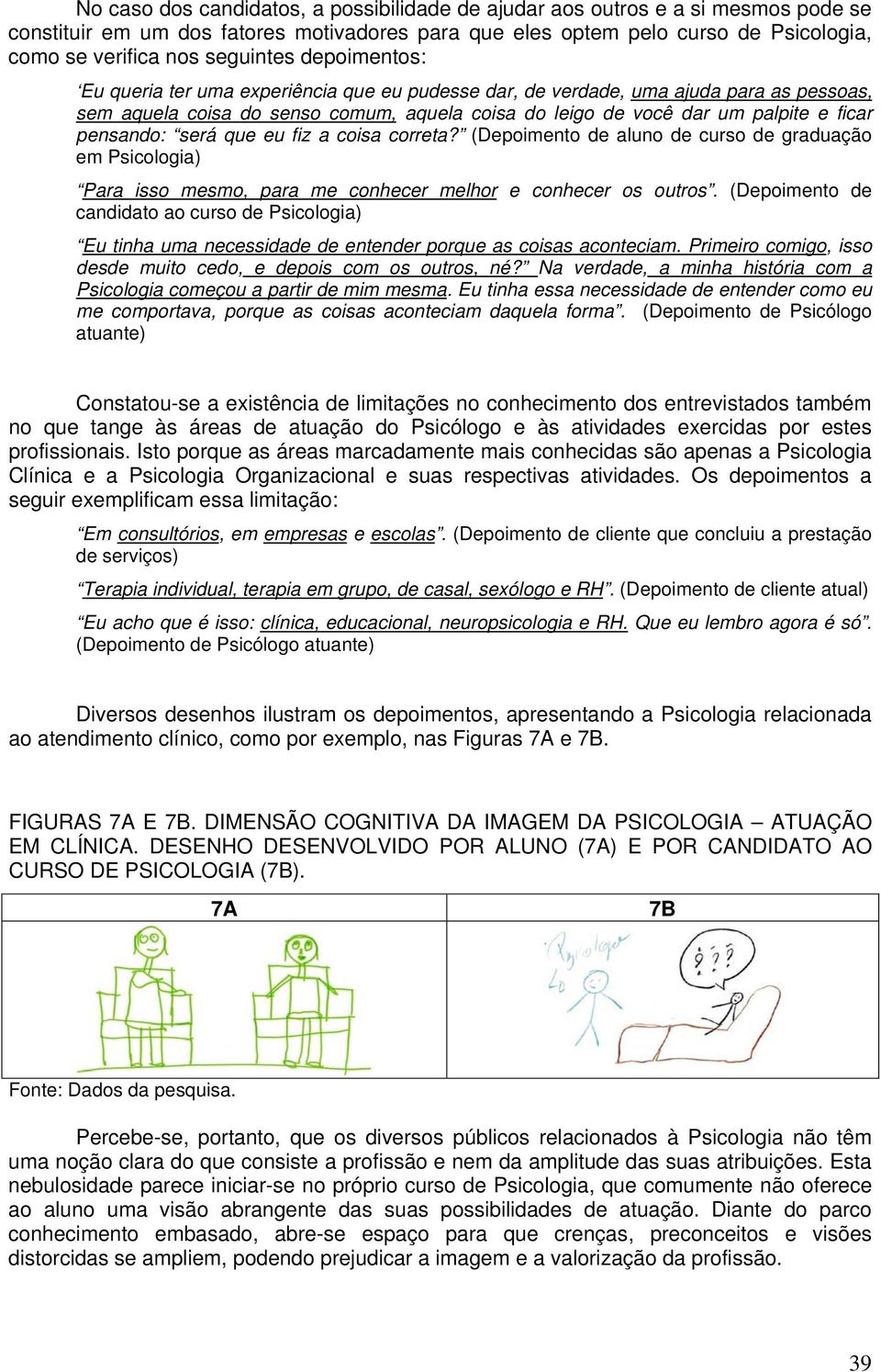 pensando: será que eu fiz a coisa correta? (Depoimento de aluno de curso de graduação em Psicologia) Para isso mesmo, para me conhecer melhor e conhecer os outros.