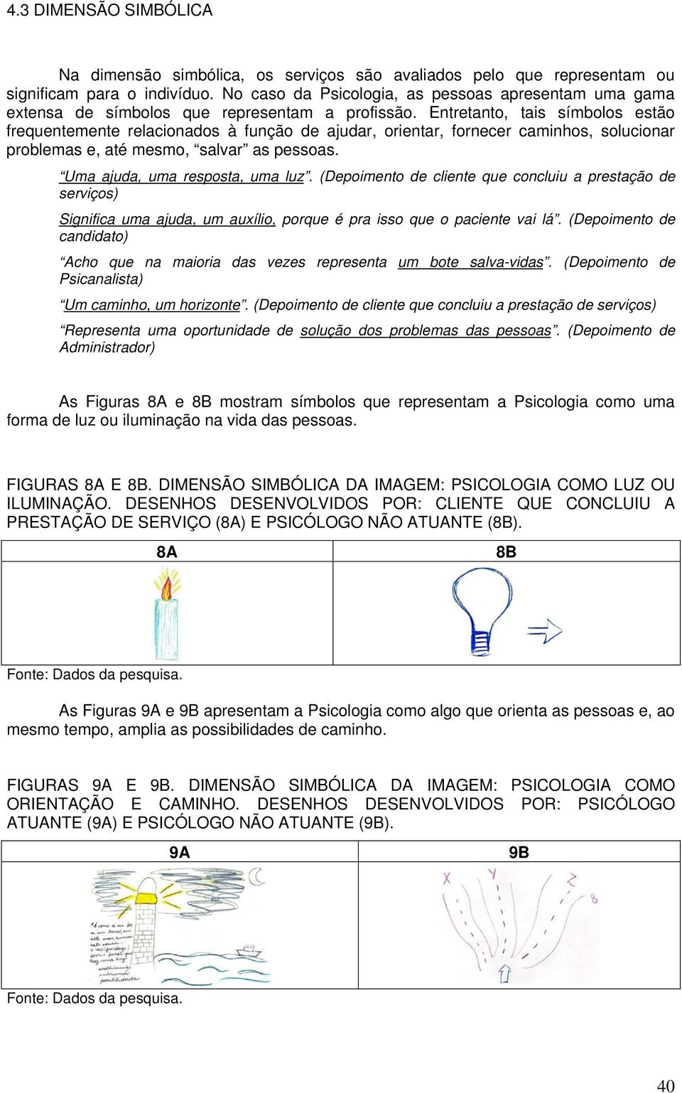 Entretanto, tais símbolos estão frequentemente relacionados à função de ajudar, orientar, fornecer caminhos, solucionar problemas e, até mesmo, salvar as pessoas. Uma ajuda, uma resposta, uma luz.